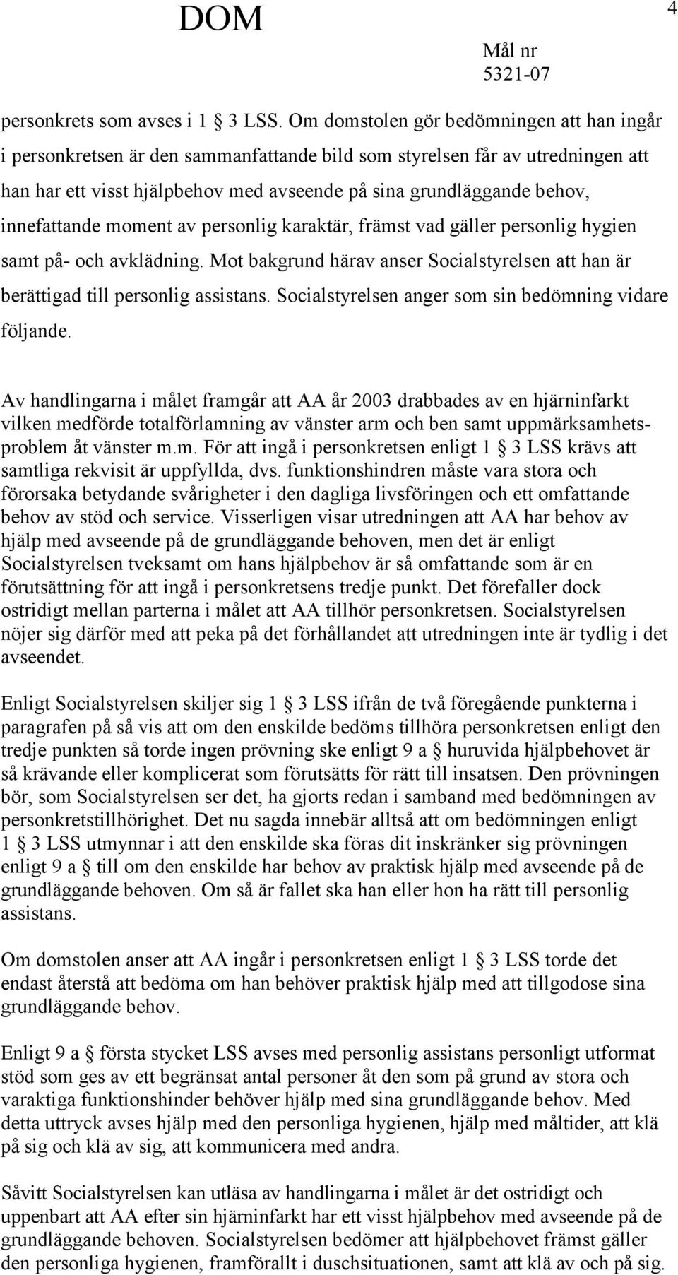 innefattande moment av personlig karaktär, främst vad gäller personlig hygien samt på- och avklädning. Mot bakgrund härav anser Socialstyrelsen att han är berättigad till personlig assistans.