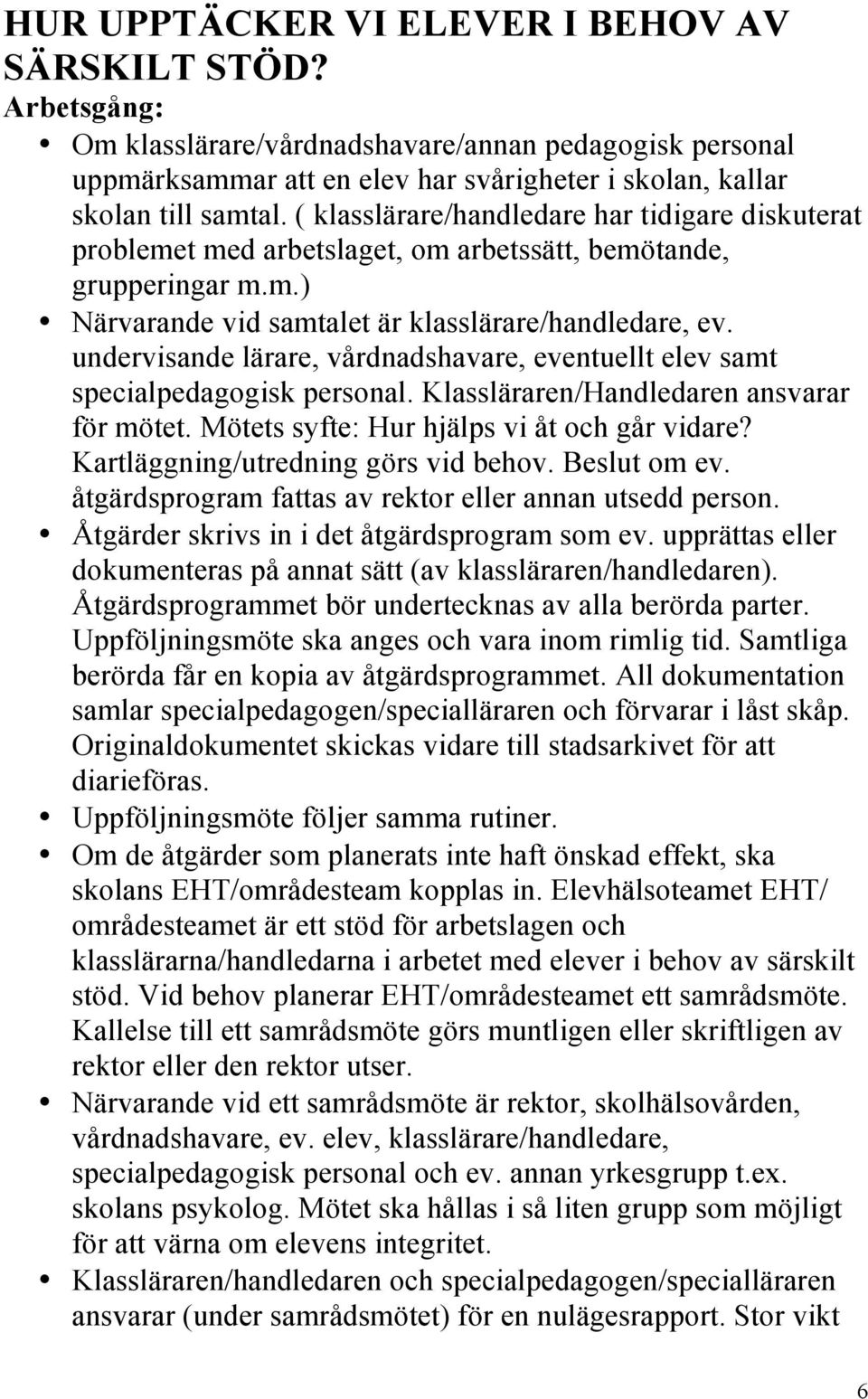 undervisande lärare, vårdnadshavare, eventuellt elev samt specialpedagogisk personal. Klassläraren/Handledaren ansvarar för mötet. Mötets syfte: Hur hjälps vi åt och går vidare?