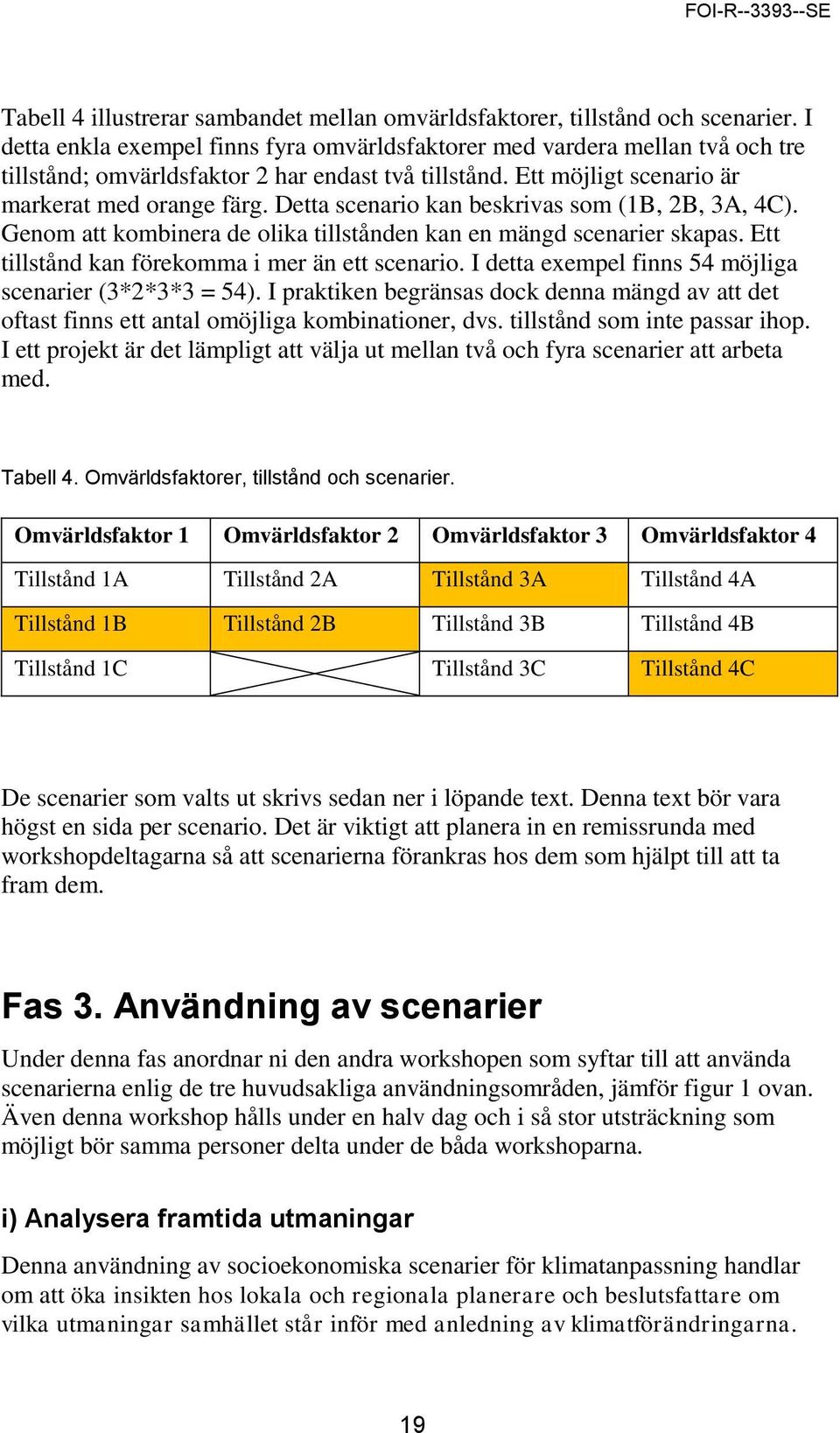 Detta scenario kan beskrivas som (1B, 2B, 3A, 4C). Genom att kombinera de olika tillstånden kan en mängd scenarier skapas. Ett tillstånd kan förekomma i mer än ett scenario.