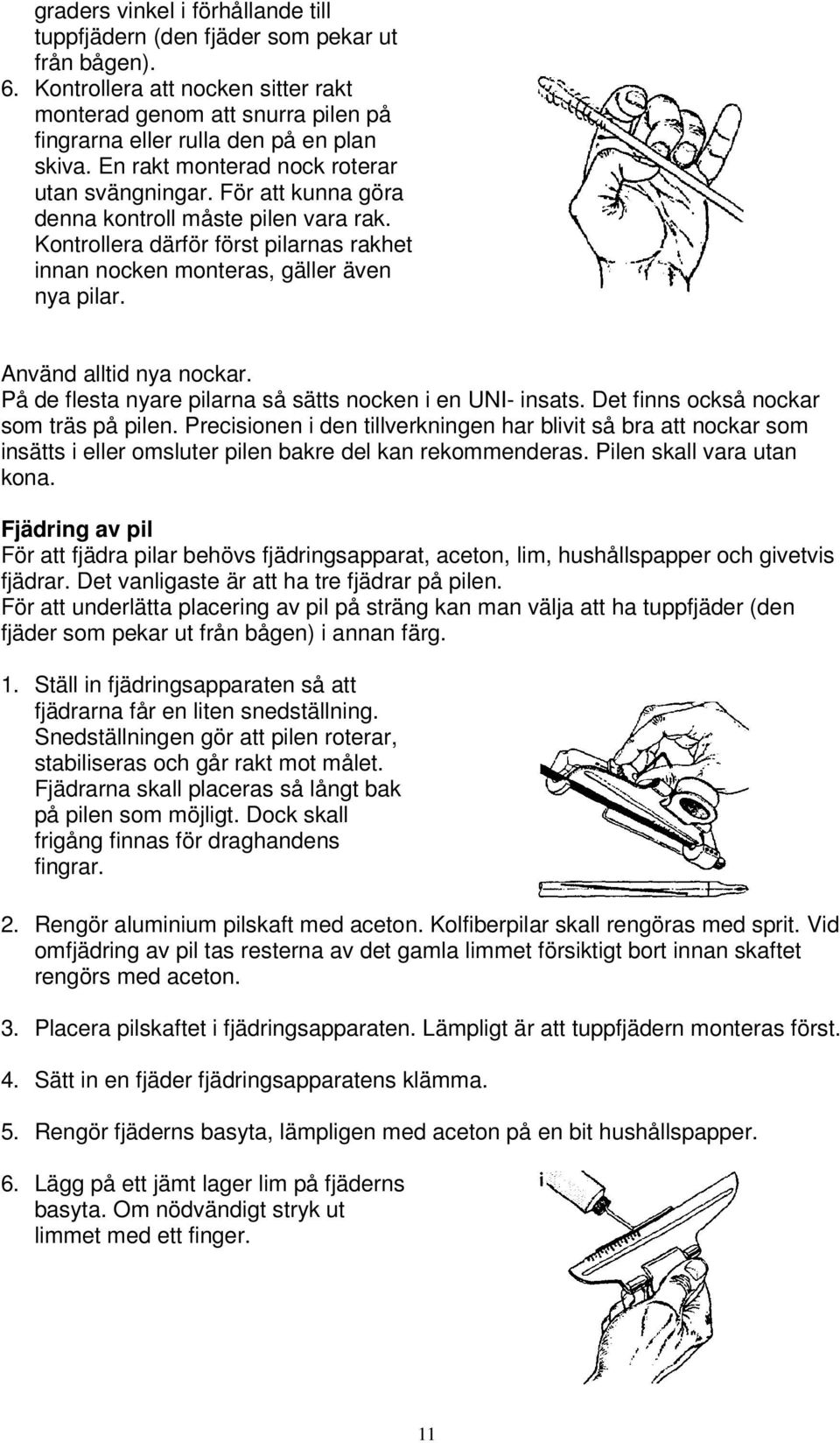 Använd alltid nya nockar. På de flesta nyare pilarna så sätts nocken i en UNI- insats. Det finns också nockar som träs på pilen.