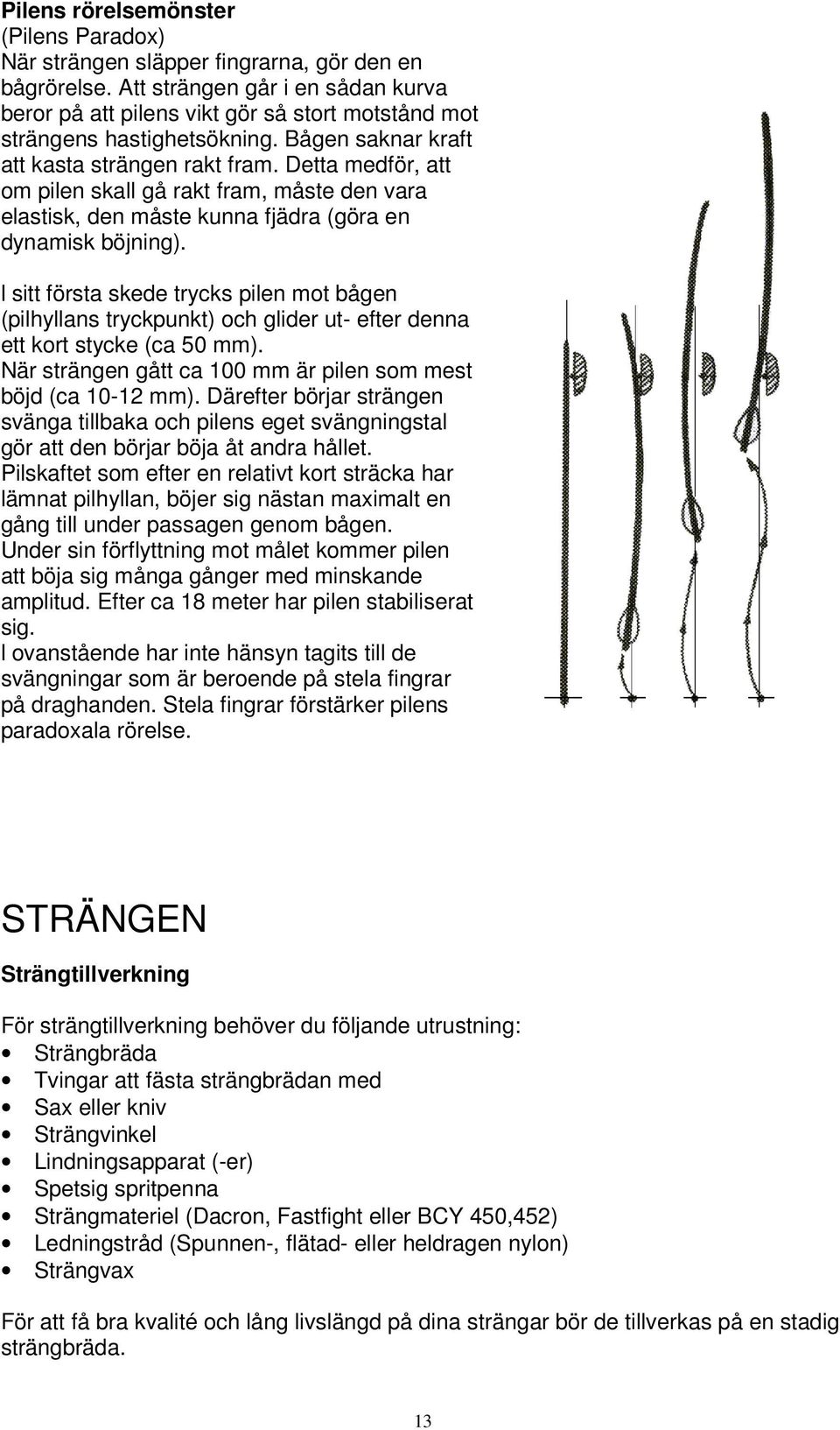 Detta medför, att om pilen skall gå rakt fram, måste den vara elastisk, den måste kunna fjädra (göra en dynamisk böjning).