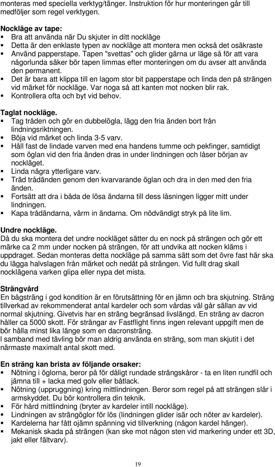 Tapen "svettas" och glider gärna ur läge så för att vara någorlunda säker bör tapen limmas efter monteringen om du avser att använda den permanent.