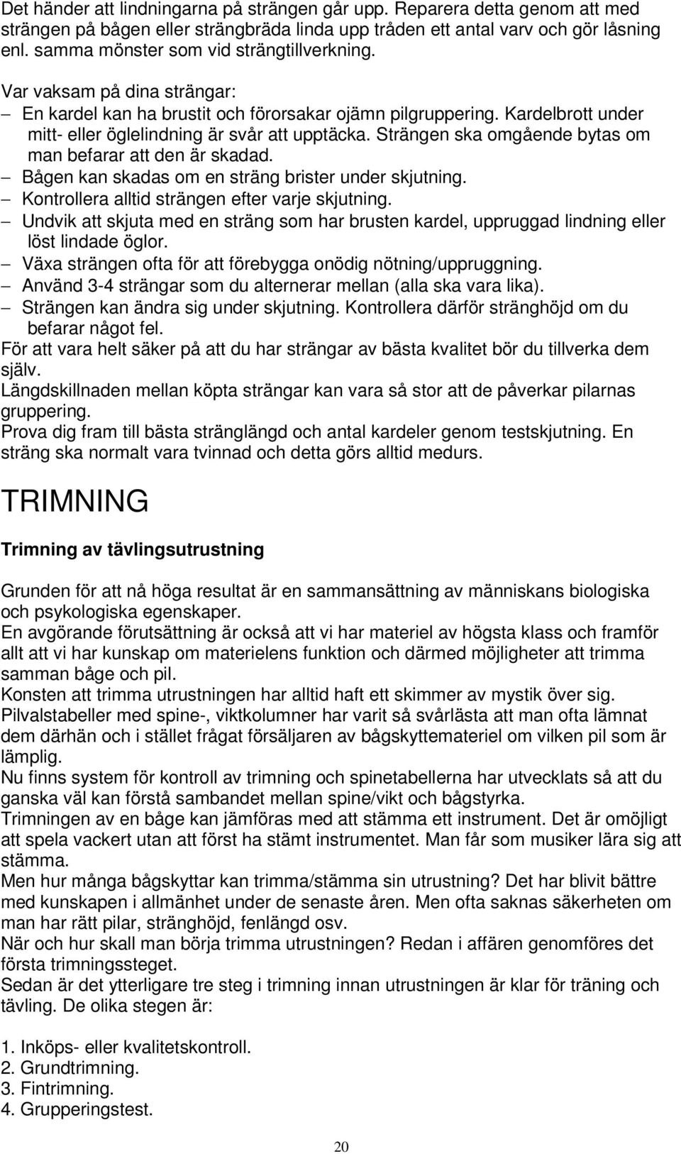 Strängen ska omgående bytas om man befarar att den är skadad. Bågen kan skadas om en sträng brister under skjutning. Kontrollera alltid strängen efter varje skjutning.