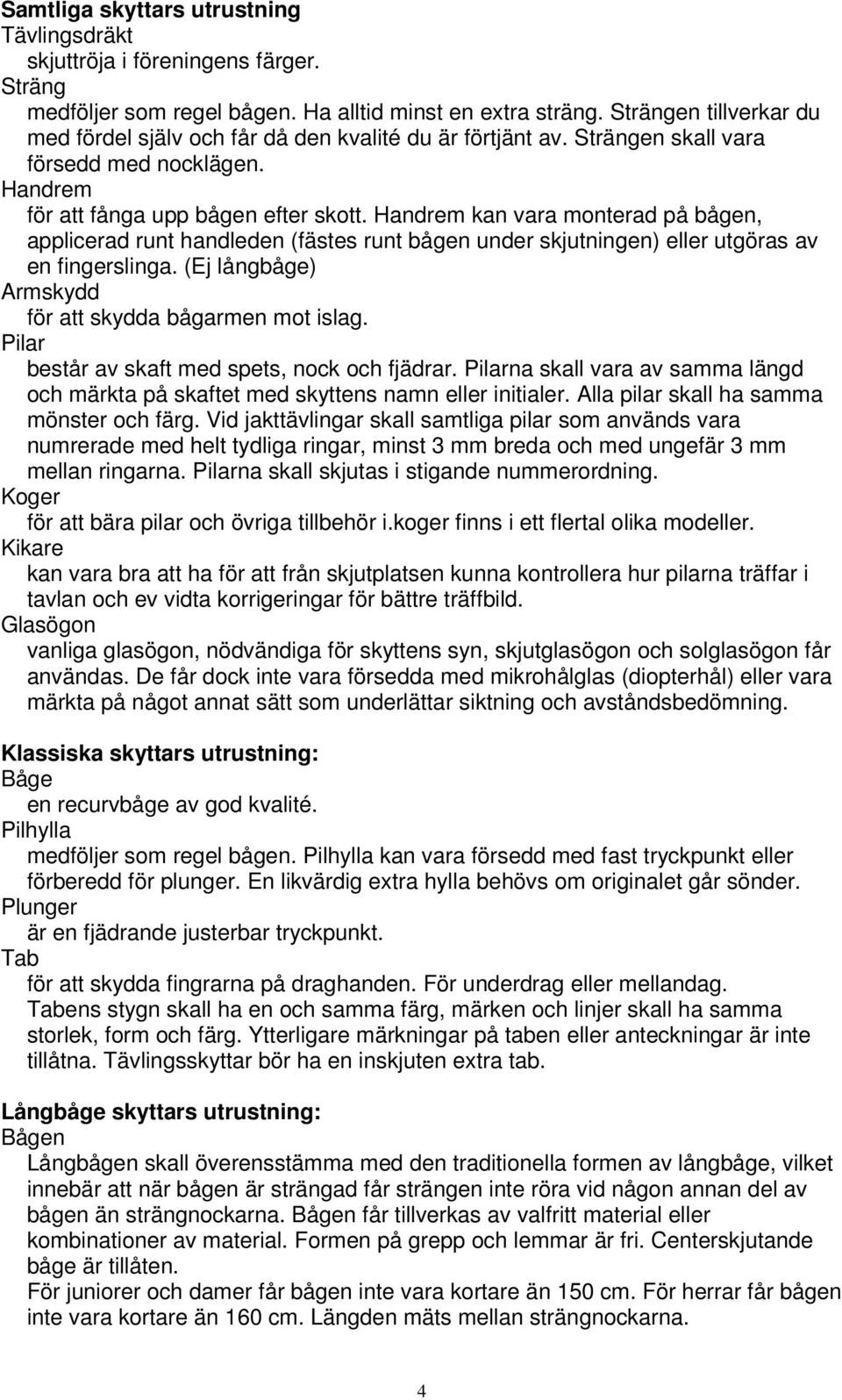 Handrem kan vara monterad på bågen, applicerad runt handleden (fästes runt bågen under skjutningen) eller utgöras av en fingerslinga. (Ej långbåge) Armskydd för att skydda bågarmen mot islag.