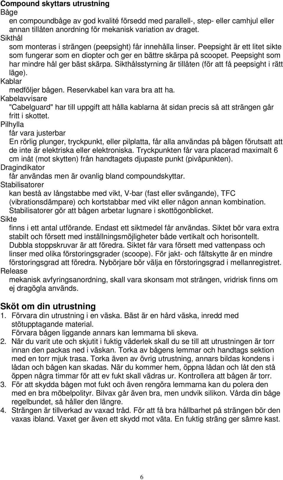 Peepsight som har mindre hål ger bäst skärpa. Sikthålsstyrning är tillåten (för att få peepsight i rätt läge). Kablar medföljer bågen. Reservkabel kan vara bra att ha.