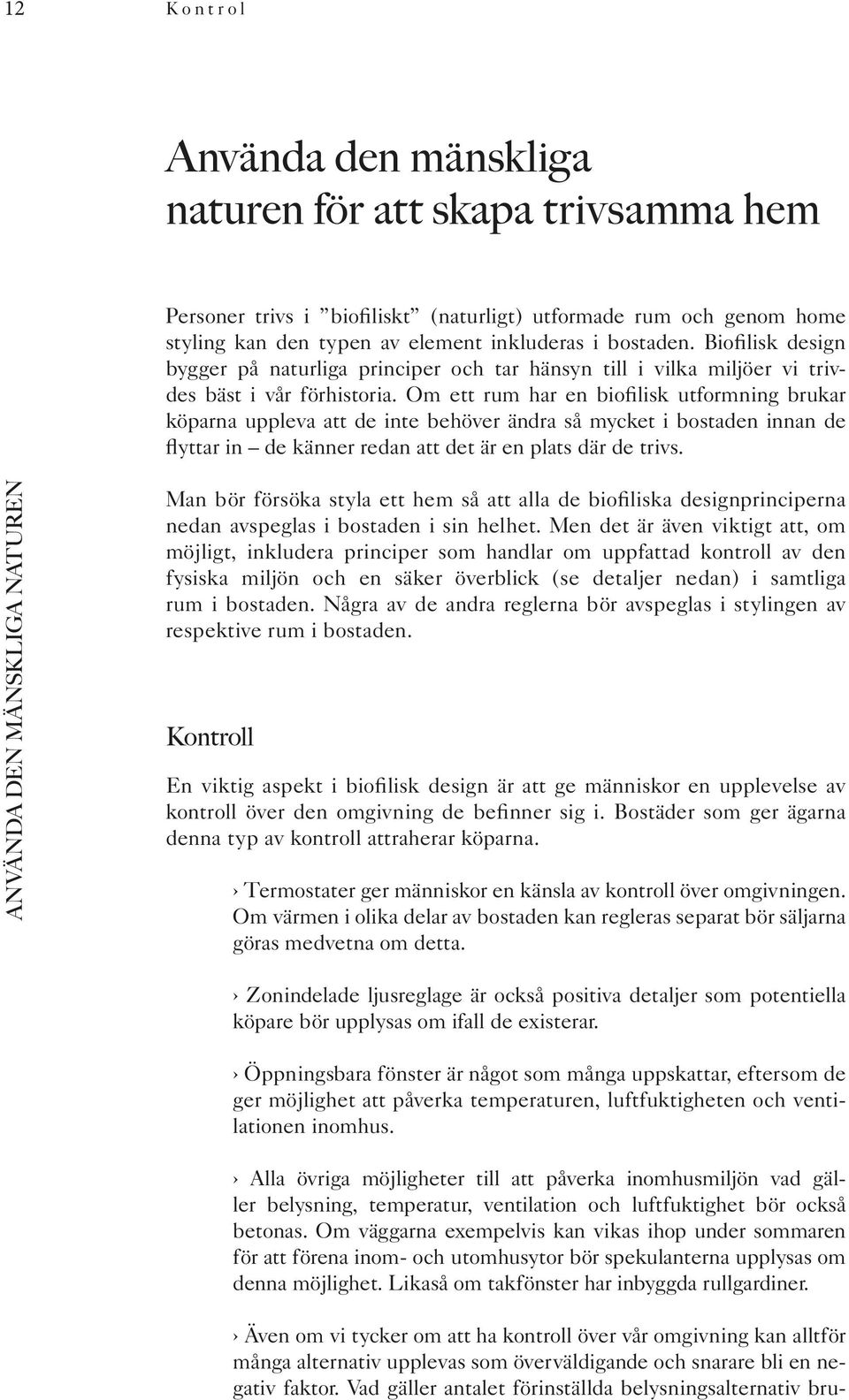 Om ett rum har en biofilisk utformning brukar köparna uppleva att de inte behöver ändra så mycket i bostaden innan de flyttar in de känner redan att det är en plats där de trivs.