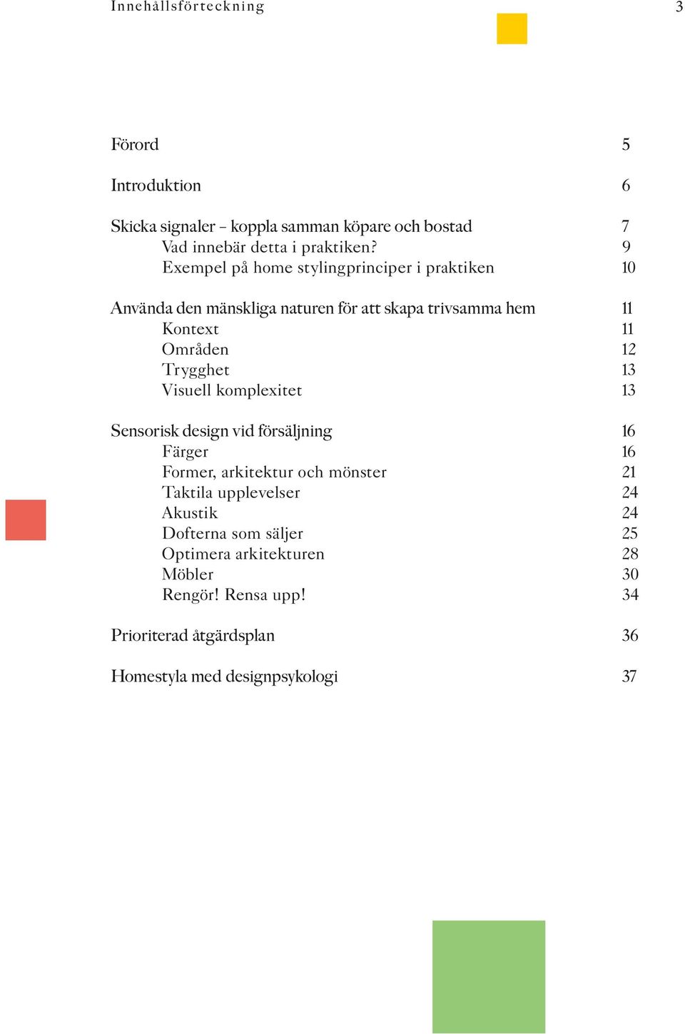 Trygghet 13 Visuell komplexitet 13 Sensorisk design vid försäljning 16 Färger 16 Former, arkitektur och mönster 21 Taktila upplevelser 24