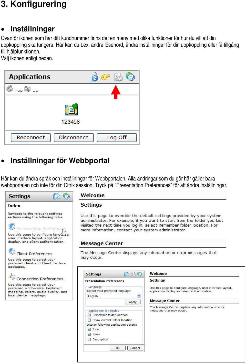 ändra lösenord, ändra inställningar för din uppkoppling eller få tillgång till hjälpfunktionen. Välj ikonen enligt nedan.