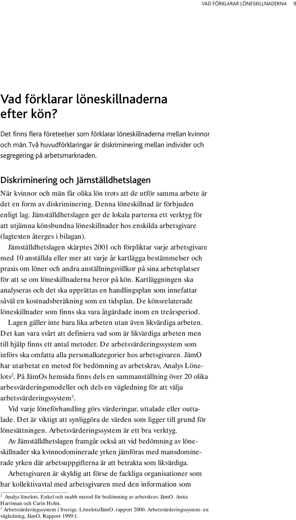 Diskriminering och Jämställdhetslagen När kvinnor och män får olika lön trots att de utför samma arbete är det en form av diskriminering. Denna löneskillnad är förbjuden enligt lag.