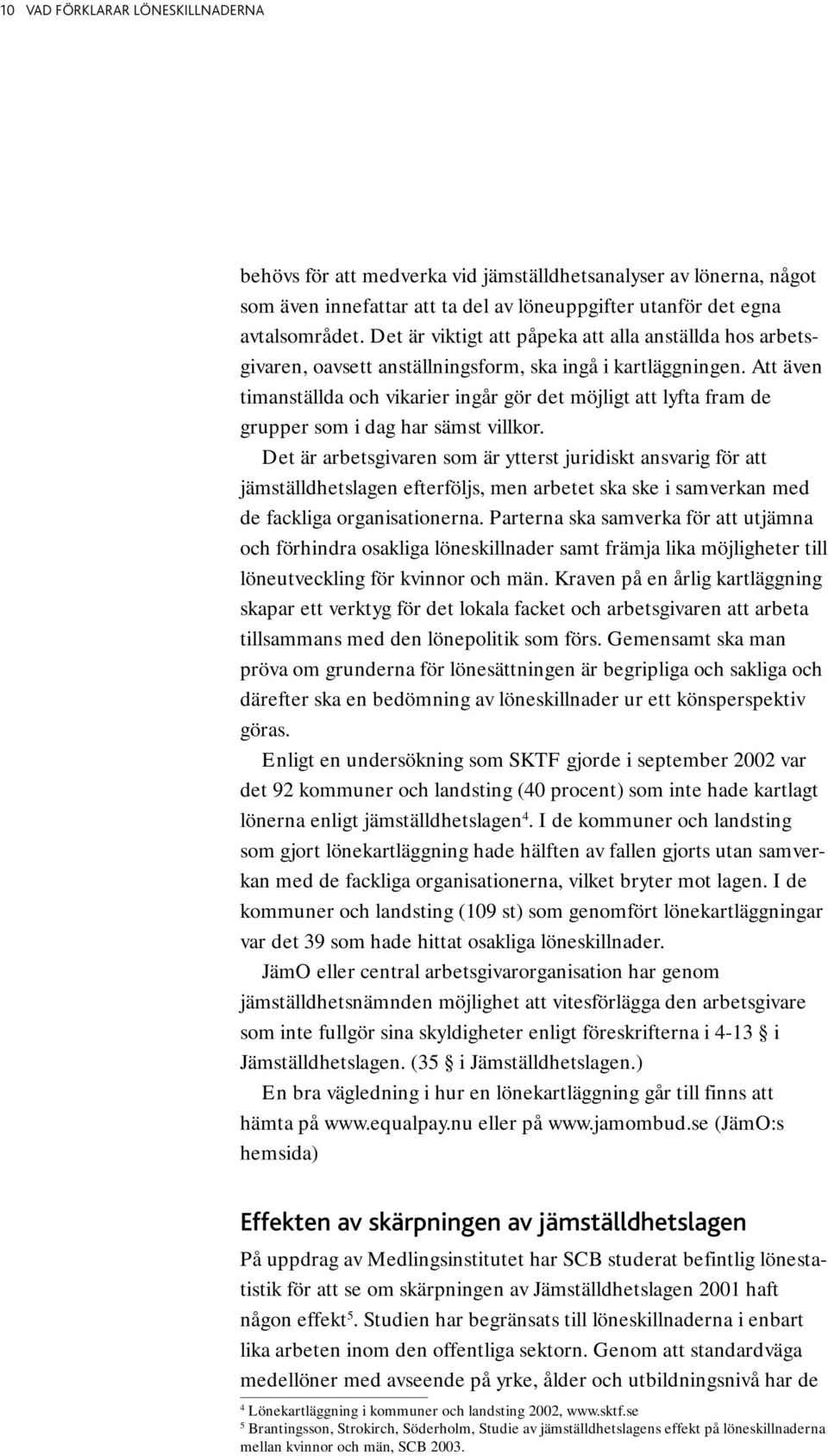 Att även timanställda och vikarier ingår gör det möjligt att lyfta fram de grupper som i dag har sämst villkor.