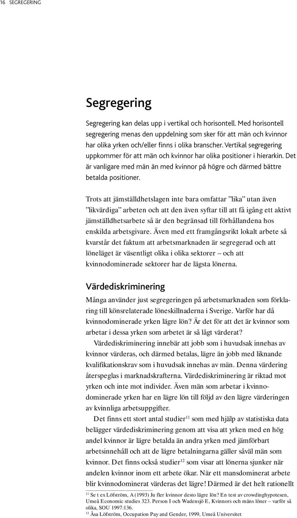 Vertikal segregering uppkommer för att män och kvinnor har olika positioner i hierarkin. Det är vanligare med män än med kvinnor på högre och därmed bättre betalda positioner.