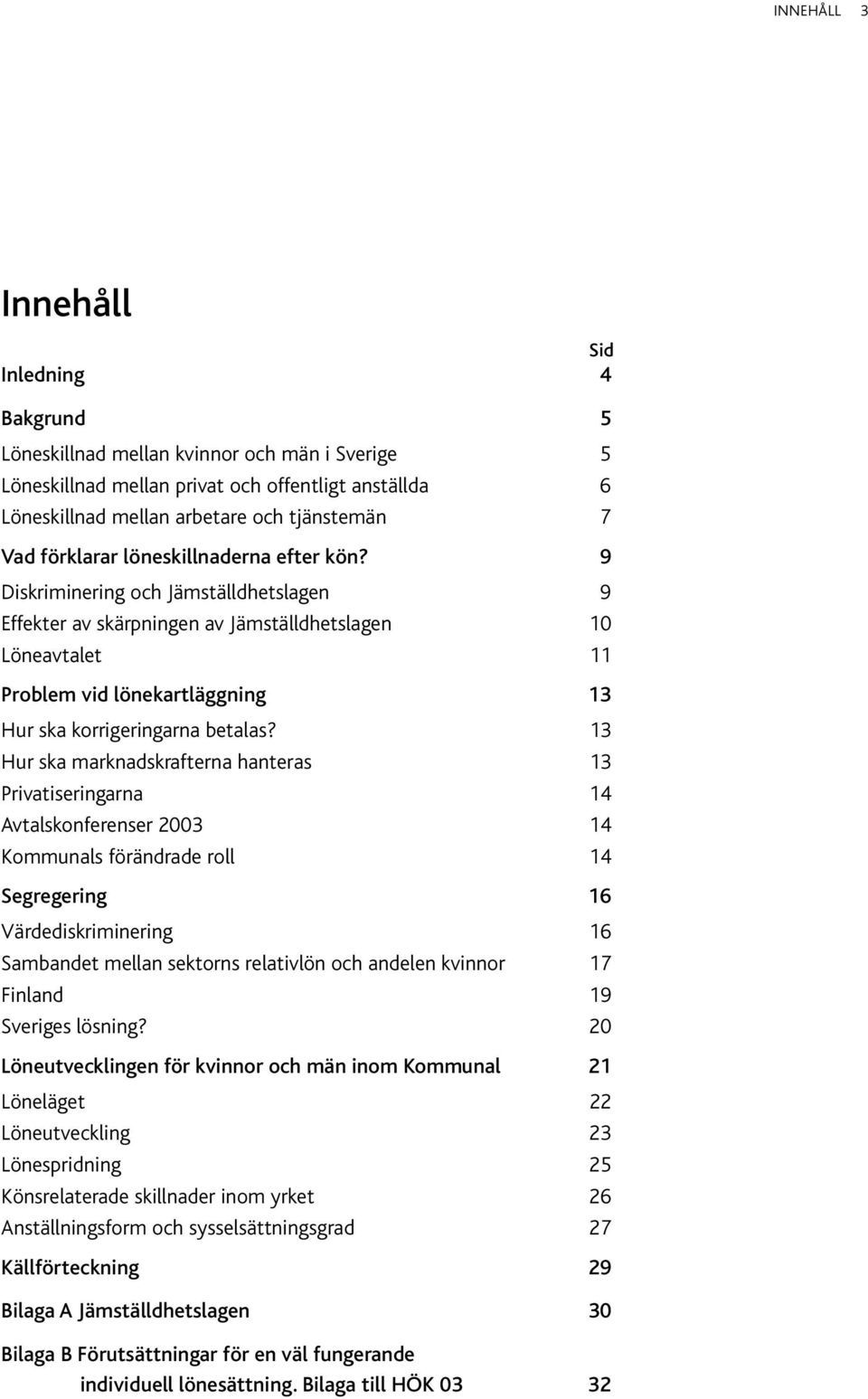 9 Diskriminering och Jämställdhetslagen 9 Effekter av skärpningen av Jämställdhetslagen 10 Löneavtalet 11 Problem vid lönekartläggning 13 Hur ska korrigeringarna betalas?