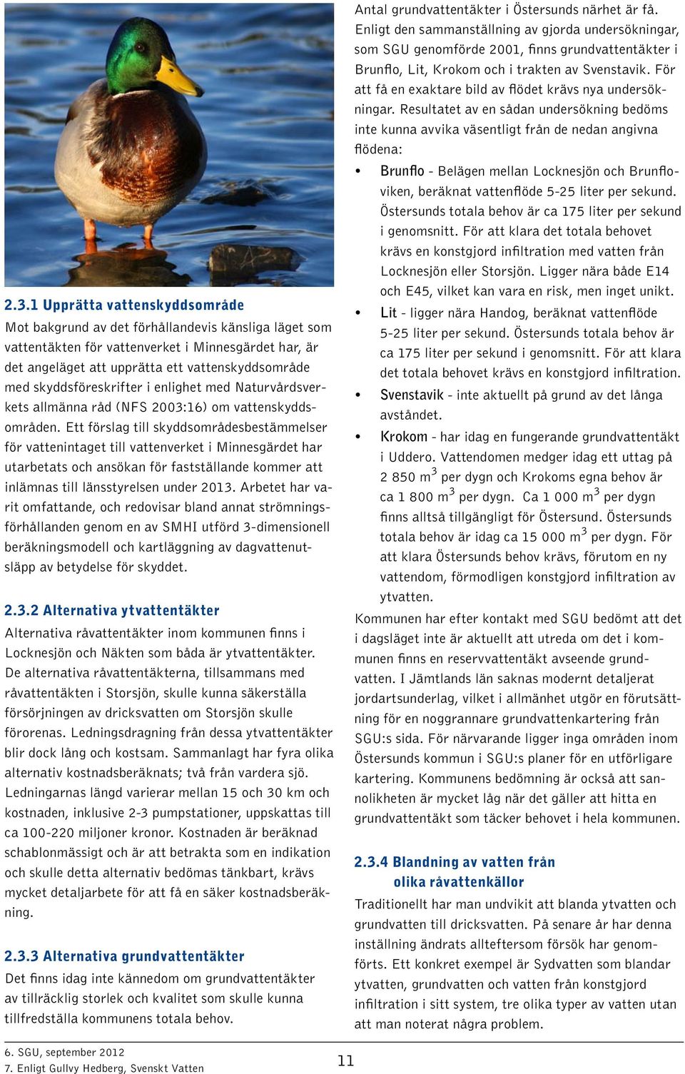 Ett förslag till skyddsområdesbestämmelser för vattenintaget till vattenverket i Minnesgärdet har utarbetats och ansökan för fastställande kommer att inlämnas till länsstyrelsen under 2013.