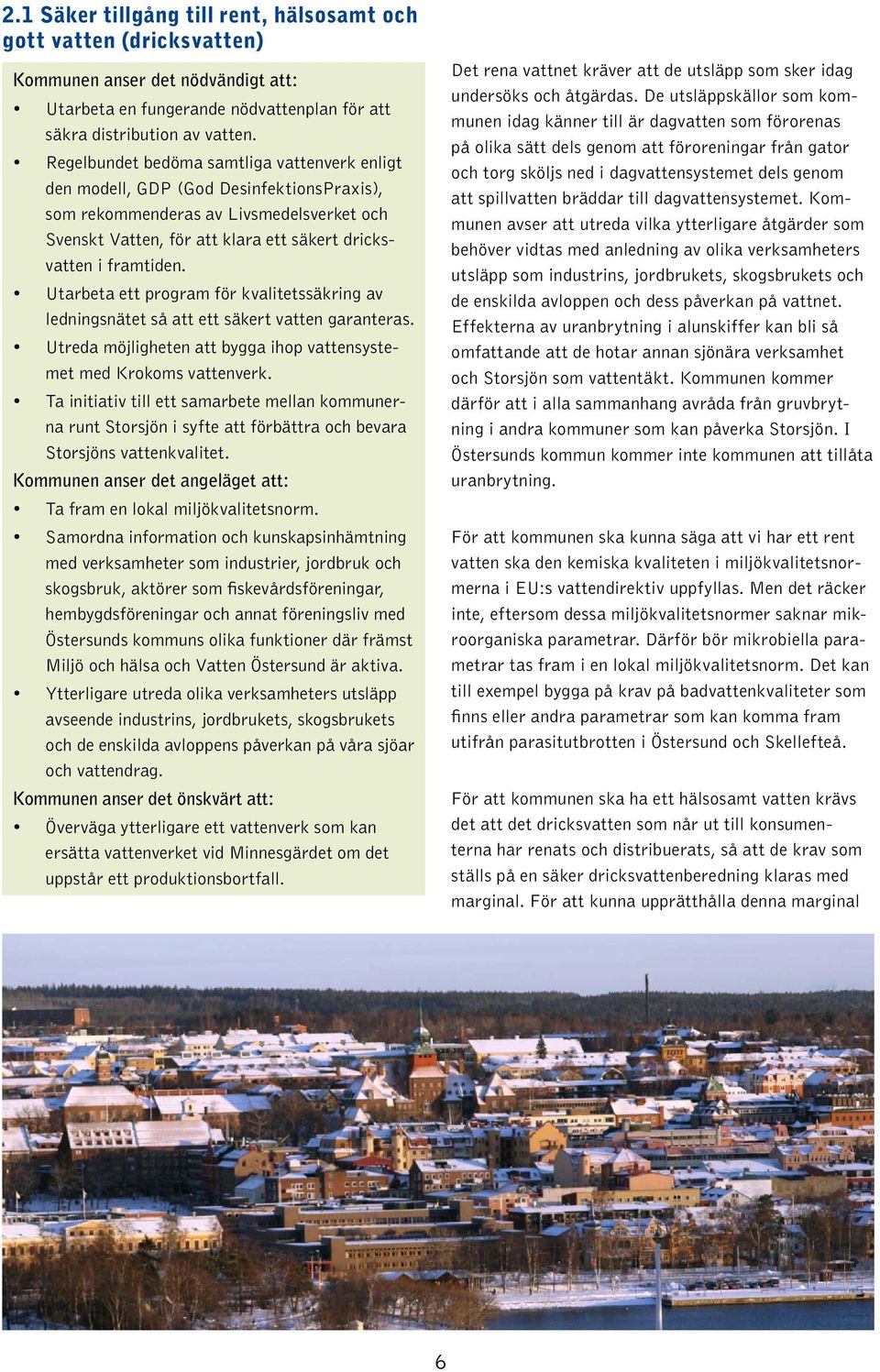 Utarbeta ett program för kvalitetssäkring av ledningsnätet så att ett säkert vatten garanteras. Utreda möjligheten att bygga ihop vattensystemet med Krokoms vattenverk.