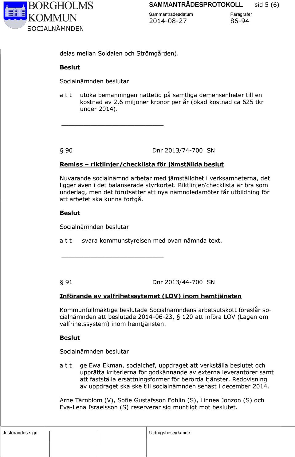 90 Dnr 2013/74-700 SN Remiss riktlinjer/checklista för jämställda beslut Nuvarande socialnämnd arbetar med jämställdhet i verksamheterna, det ligger även i det balanserade styrkortet.