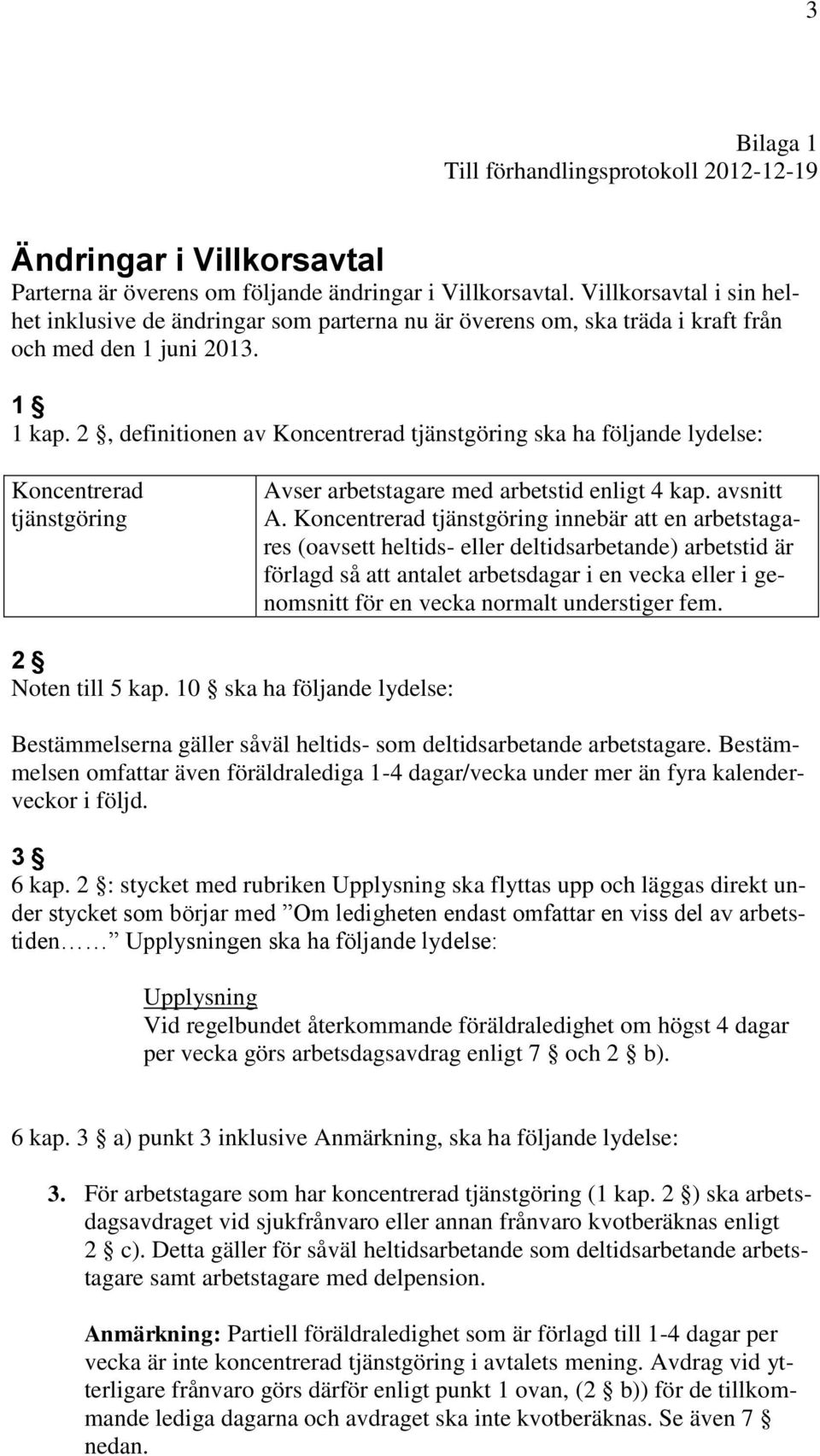 2, definitionen av Koncentrerad tjänstgöring ska ha följande lydelse: Koncentrerad tjänstgöring Avser arbetstagare med arbetstid enligt 4 kap. avsnitt A.