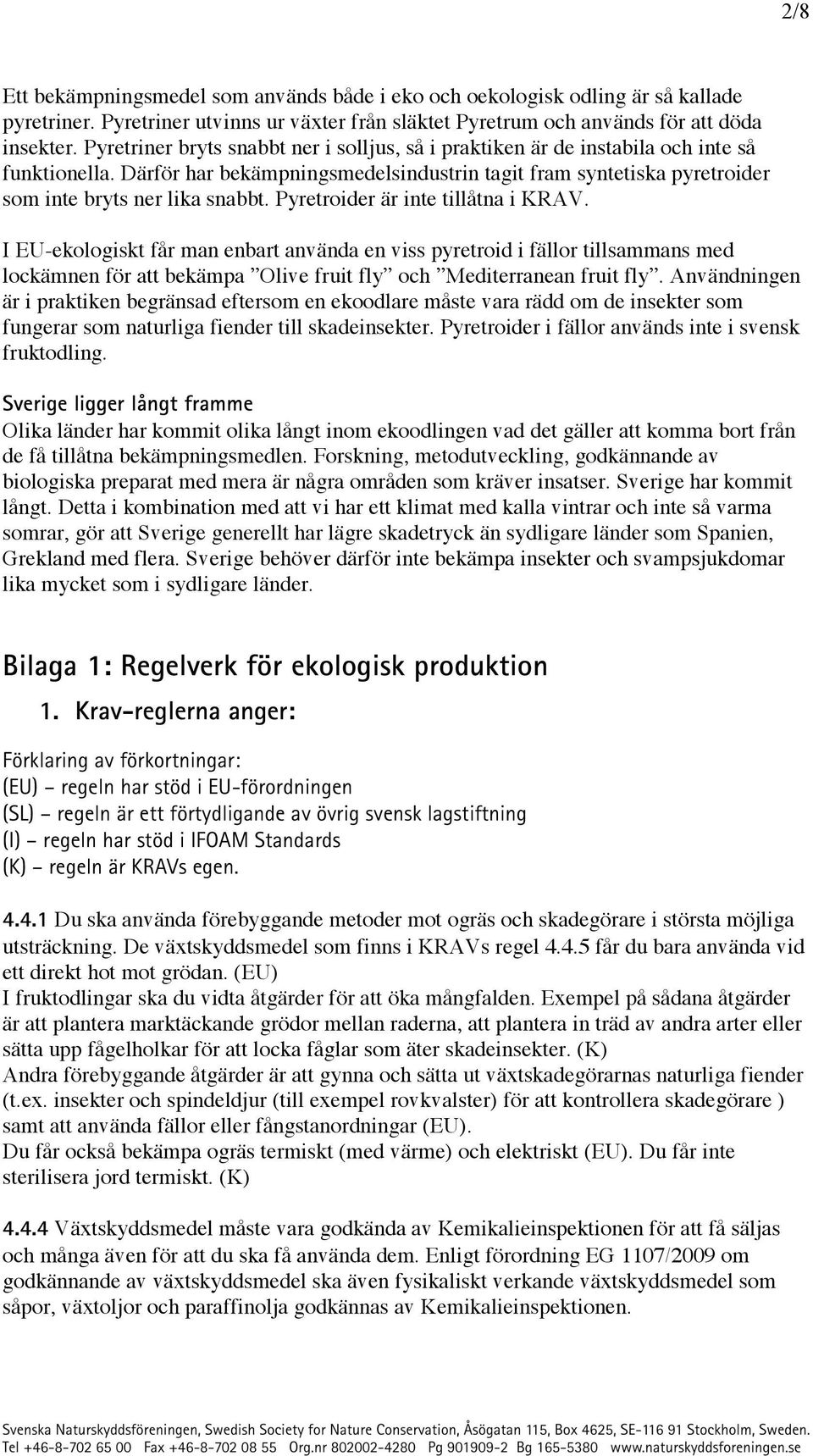 Pyretroider är inte tillåtna i KRV. I -ekologiskt får man enbart använda en viss pyretroid i fällor tillsammans med lockämnen för att bekämpa Olive fruit fly och Mediterranean fruit fly.