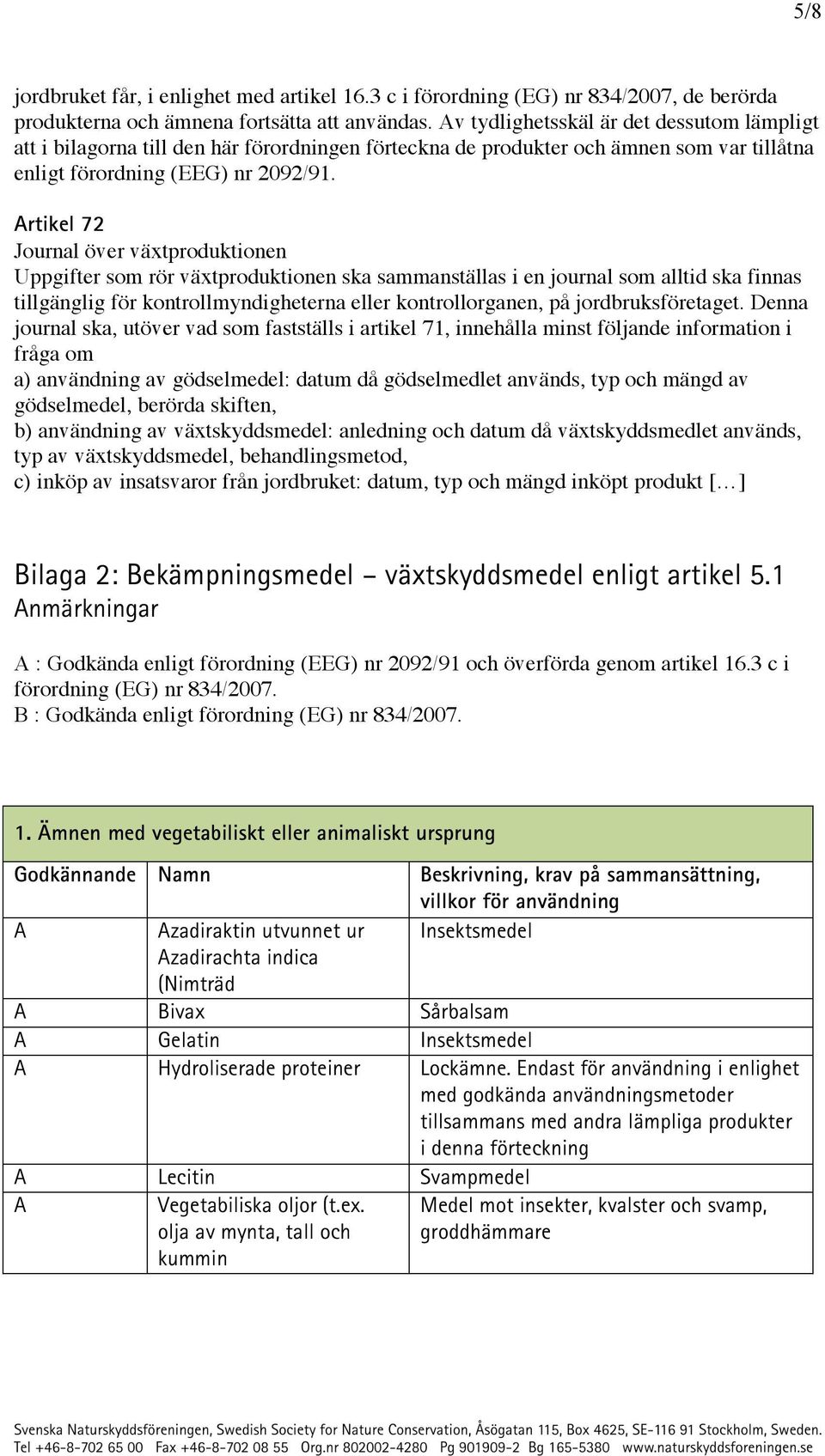 rtikel 72 Journal över växtproduktionen Uppgifter som rör växtproduktionen ska sammanställas i en journal som alltid ska finnas tillgänglig för kontrollmyndigheterna eller kontrollorganen, på