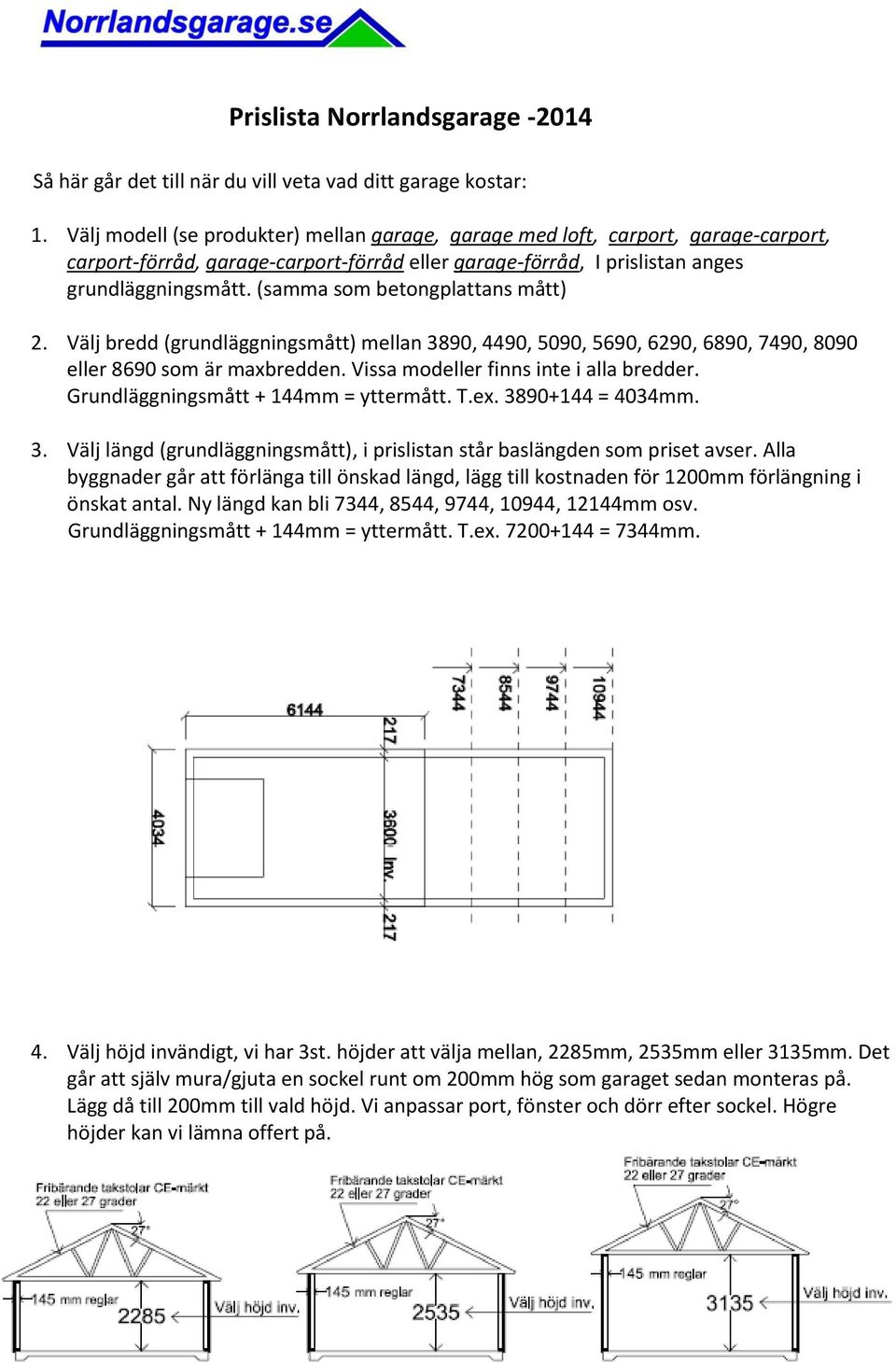 (samma som betongplattans mått) 2. Välj bredd (grundläggningsmått) mellan 3890, 4490, 5090, 5690, 6290, 6890, 7490, 8090 eller 8690 som är maxbredden. Vissa modeller finns inte i alla bredder.