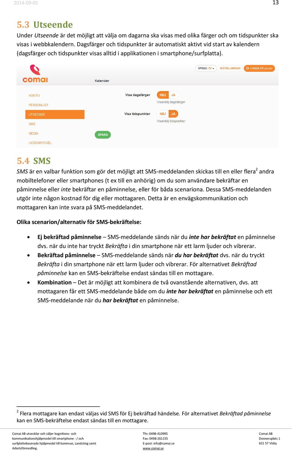 4 SMS SMS är en valbar funktion som gör det möjligt att SMS-meddelanden skickas till en eller flera 2 andra mobiltelefoner eller smartphones (t ex till en anhörig) om du som användare bekräftar en