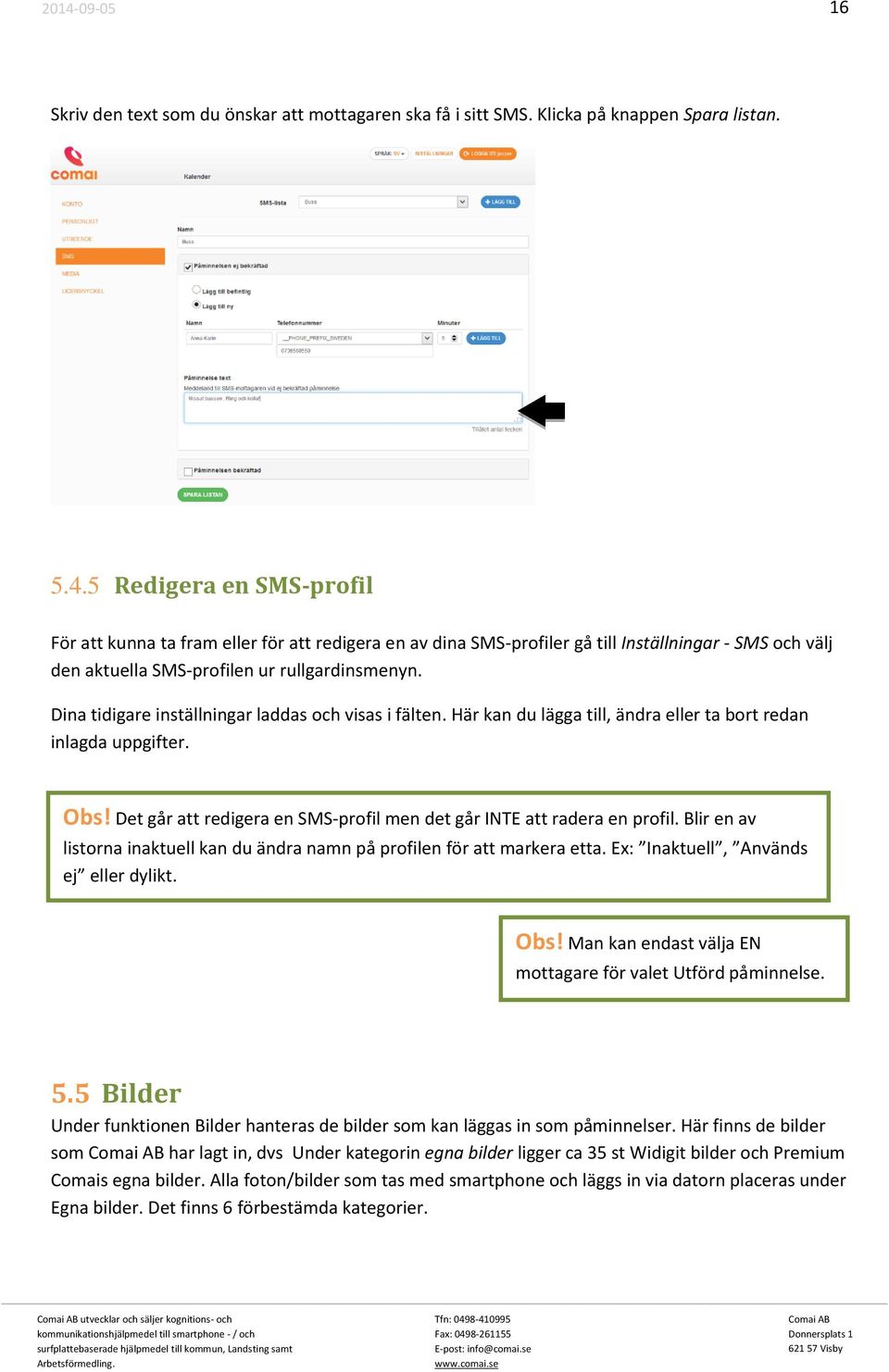 Dina tidigare inställningar laddas och visas i fälten. Här kan du lägga till, ändra eller ta bort redan inlagda uppgifter. Obs!