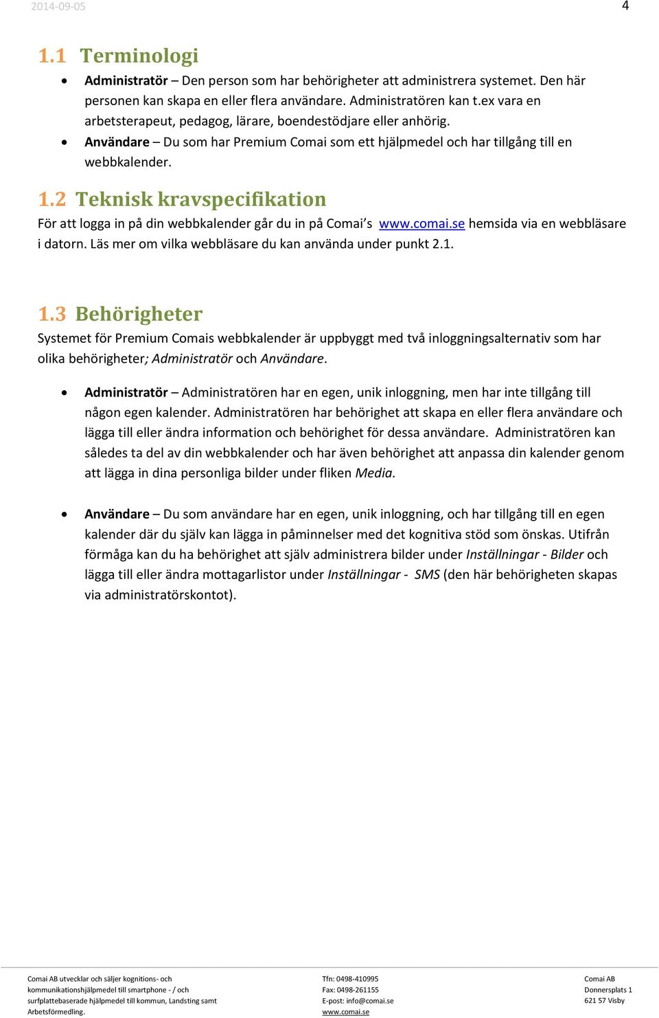 2 Teknisk kravspecifikation För att logga in på din webbkalender går du in på Comai s hemsida via en webbläsare i datorn. Läs mer om vilka webbläsare du kan använda under punkt 2.1. 1.