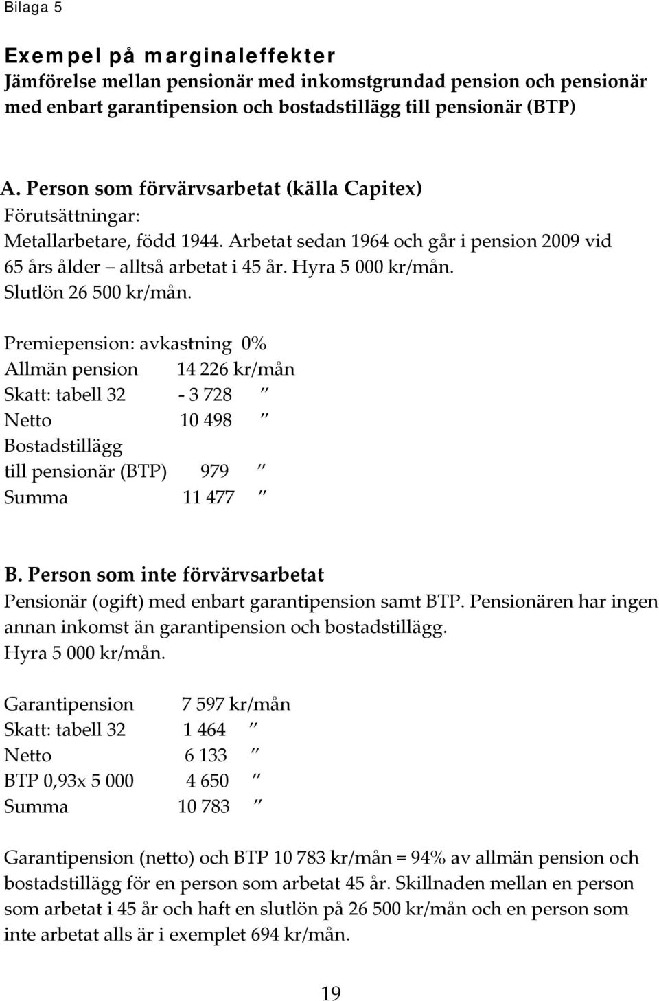 Slutlön 26 500 kr/mån. Premiepension: avkastning 0% Allmän pension 14 226 kr/mån Skatt: tabell 32-3 728 Netto 10 498 Bostadstillägg till pensionär (BTP) 979 Summa 11 477 B.