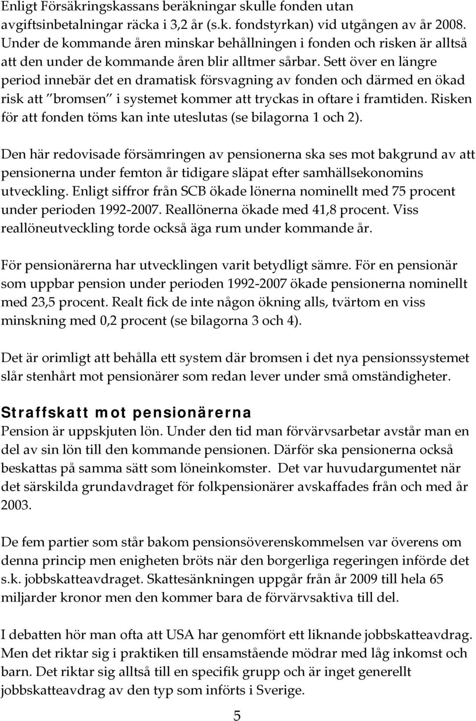 Sett över en längre period innebär det en dramatisk försvagning av fonden och därmed en ökad risk att bromsen i systemet kommer att tryckas in oftare i framtiden.