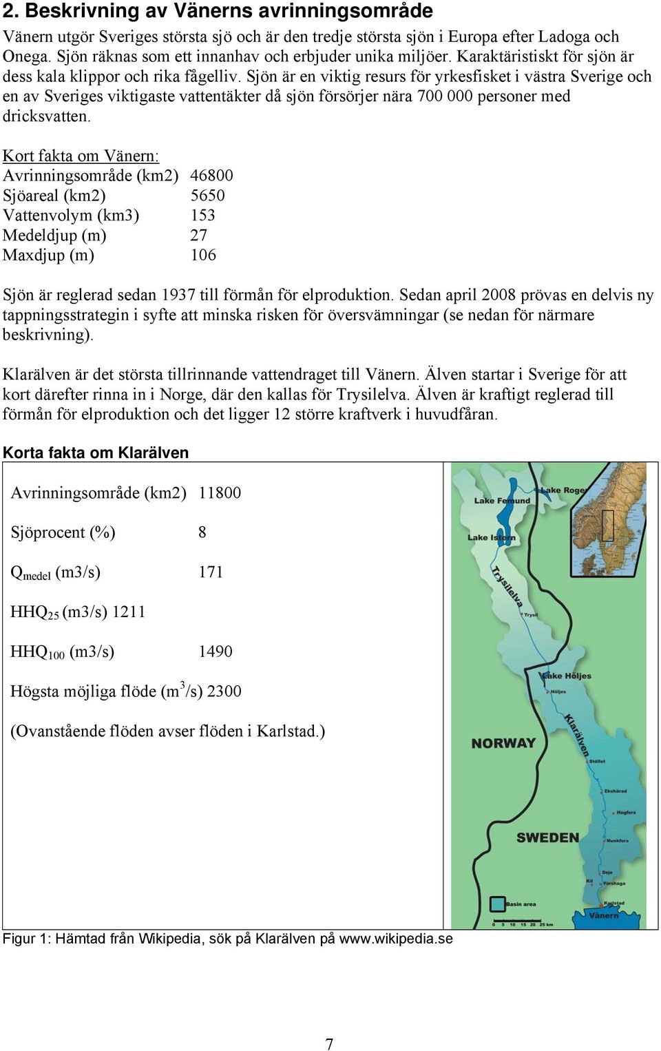 Sjön är en viktig resurs för yrkesfisket i västra Sverige och en av Sveriges viktigaste vattentäkter då sjön försörjer nära 700 000 personer med dricksvatten.