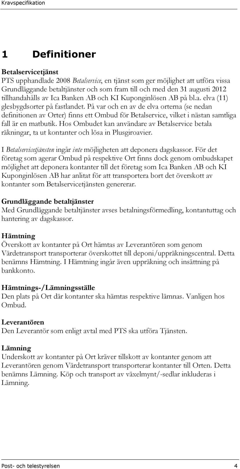 På var och en av de elva orterna (se nedan definitionen av Orter) finns ett Ombud för Betalservice, vilket i nästan samtliga fall är en matbutik.