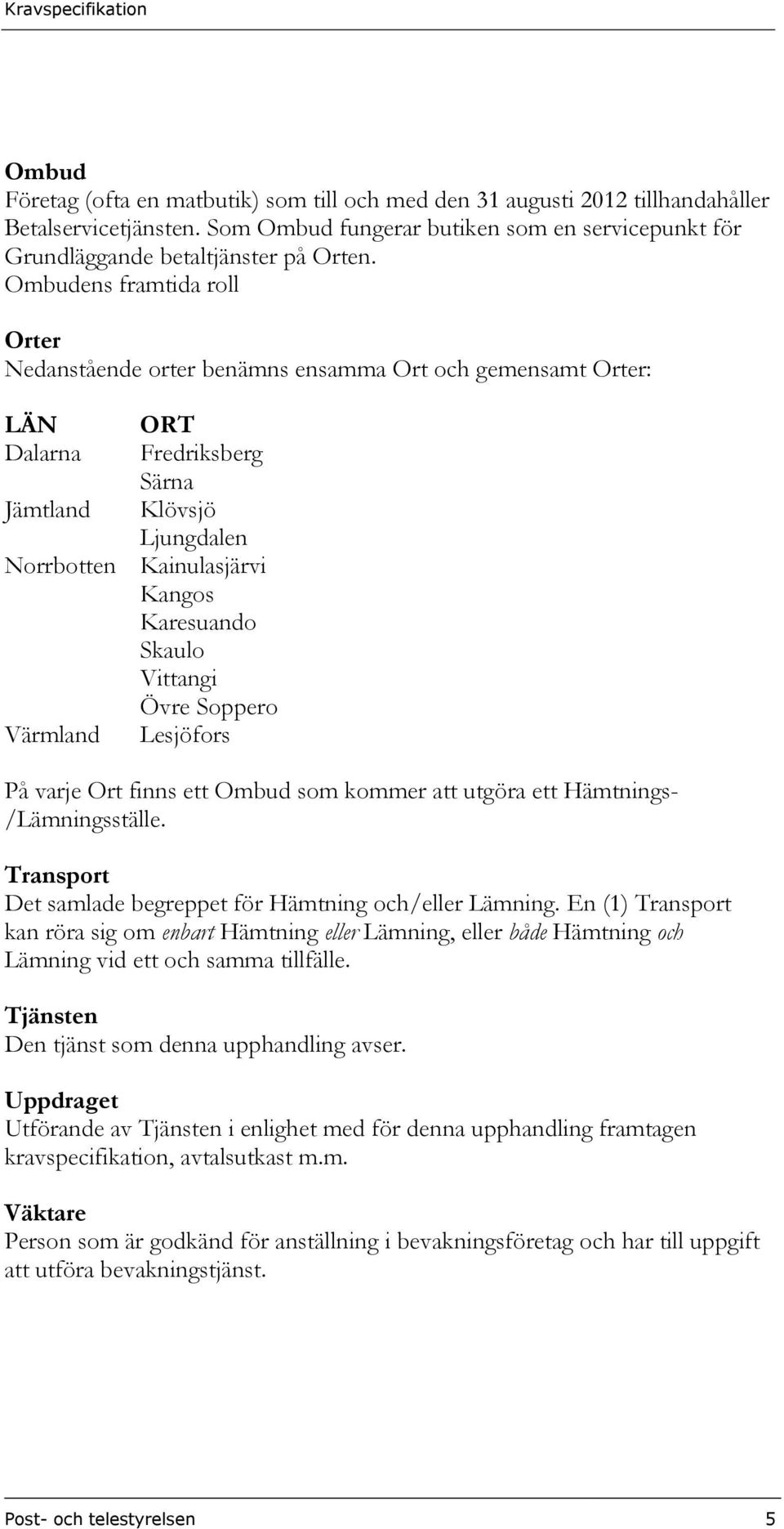 Skaulo Vittangi Övre Soppero Värmland Lesjöfors På varje Ort finns ett Ombud som kommer att utgöra ett Hämtnings- /Lämningsställe. Transport Det samlade begreppet för Hämtning och/eller Lämning.