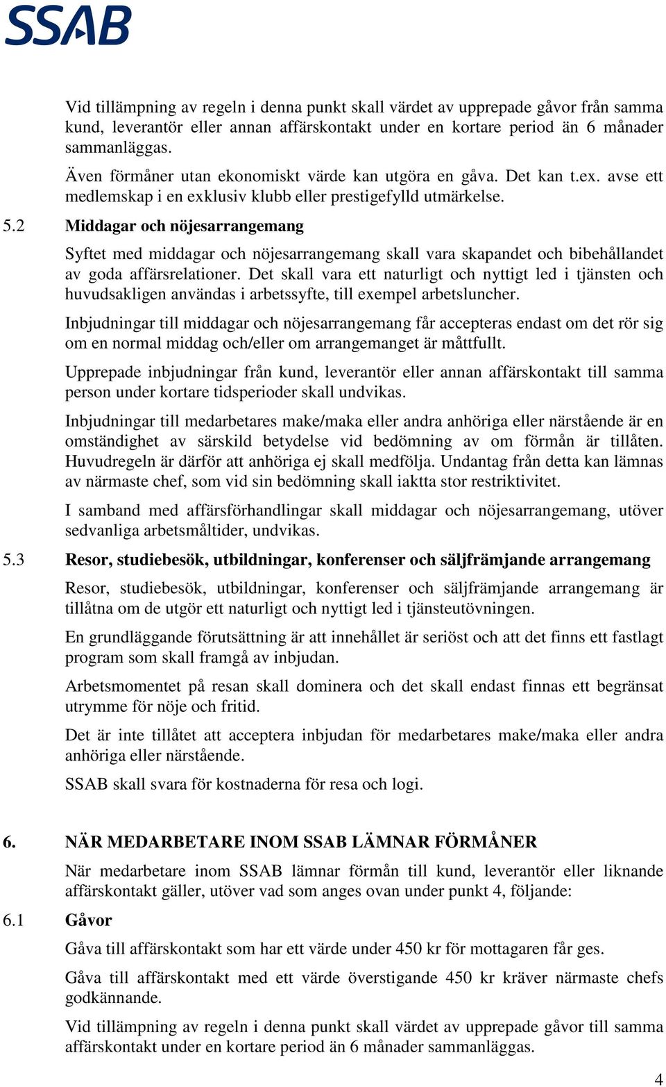 2 Middagar och nöjesarrangemang Syftet med middagar och nöjesarrangemang skall vara skapandet och bibehållandet av goda affärsrelationer.