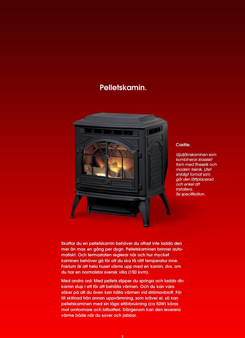 Och termostaten reglerar när och hur mycket kaminen behöver gå för att du ska få rätt temperatur inne. Faktum är att hela huset värms upp med en kamin, dvs.