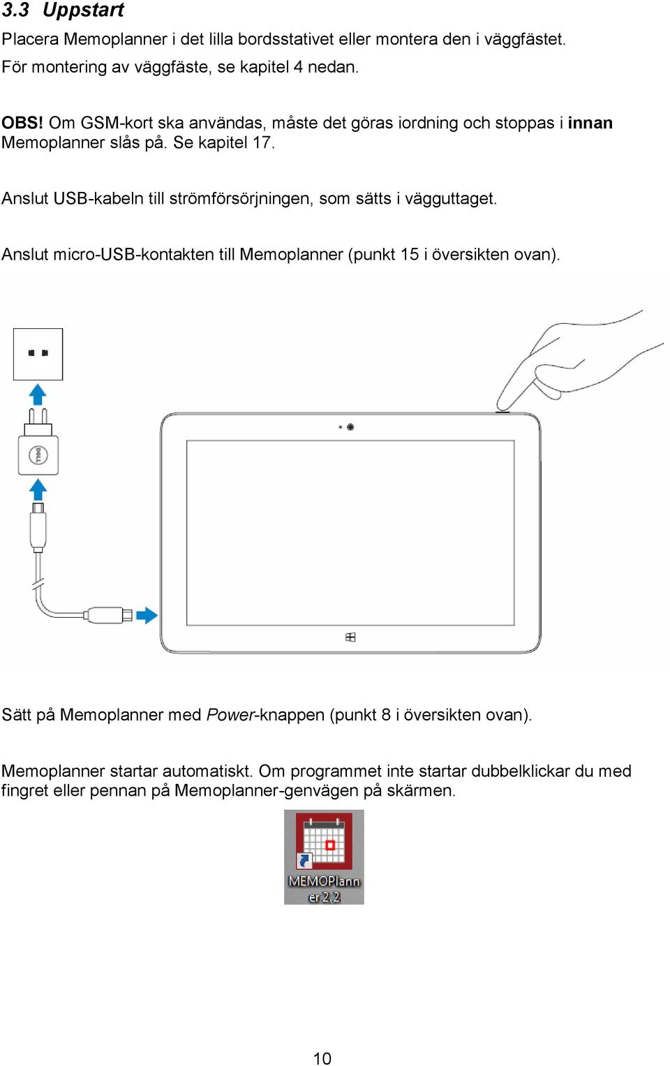Anslut USB-kabeln till strömförsörjningen, som sätts i vägguttaget. Anslut micro-usb-kontakten till Memoplanner (punkt 15 i översikten ovan).