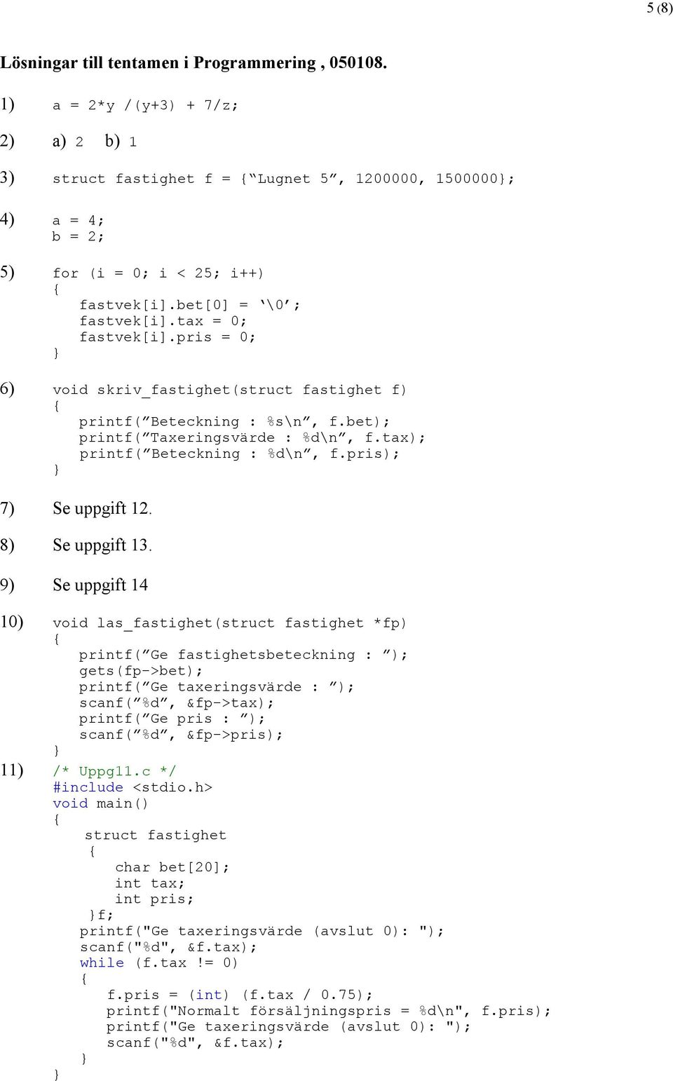 pris = 0; 6) void skriv_fastighet(struct fastighet f) printf( Beteckning : %s\n, f.bet); printf( Taxeringsvärde : %d\n, f.tax); printf( Beteckning : %d\n, f.pris); 7) Se uppgift 12. 8) Se uppgift 13.