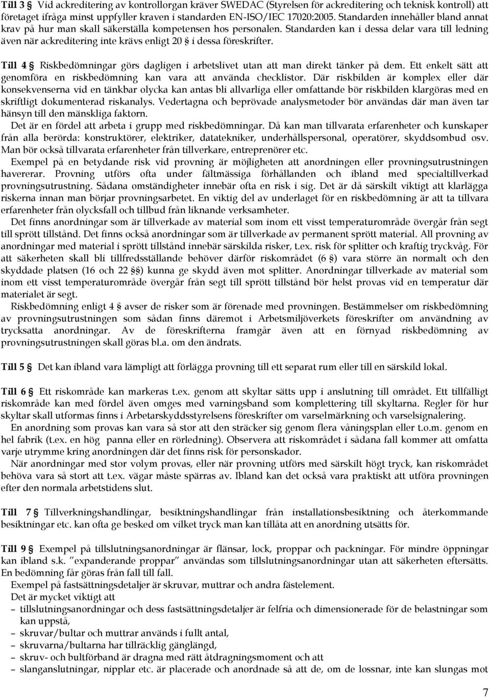 Standarden kan i dessa delar vara till ledning även när ackreditering inte krävs enligt 20 i dessa föreskrifter. Till 4 Riskbedömningar görs dagligen i arbetslivet utan att man direkt tänker på dem.