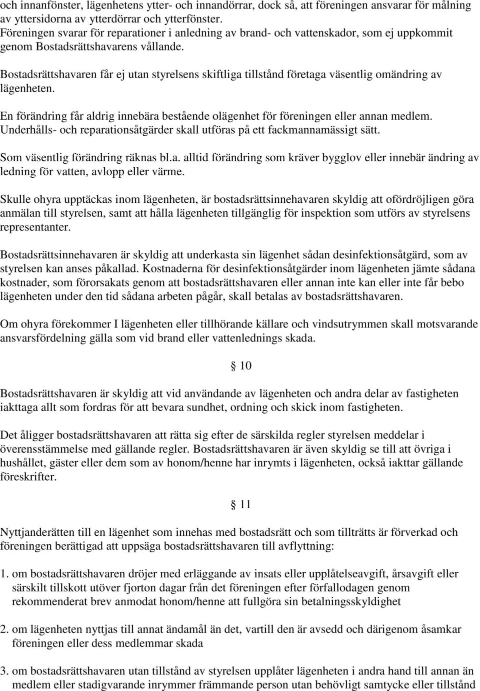 Bostadsrättshavaren får ej utan styrelsens skiftliga tillstånd företaga väsentlig omändring av lägenheten. En förändring får aldrig innebära bestående olägenhet för föreningen eller annan medlem.