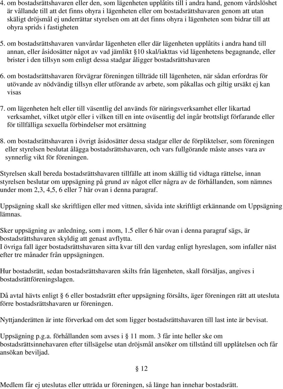 om bostadsrättshavaren vanvårdar lägenheten eller där lägenheten upplåtits i andra hand till annan, eller åsidosätter något av vad jämlikt 10 skal/iakttas vid lägenhetens begagnande, eller brister i