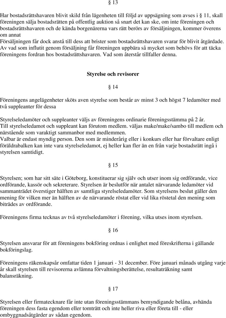 åtgärdade. Av vad som influtit genom försäljning får föreningen uppbära så mycket som behövs för att täcka föreningens fordran hos bostadsrättshavaren. Vad som återstår tillfaller denna.