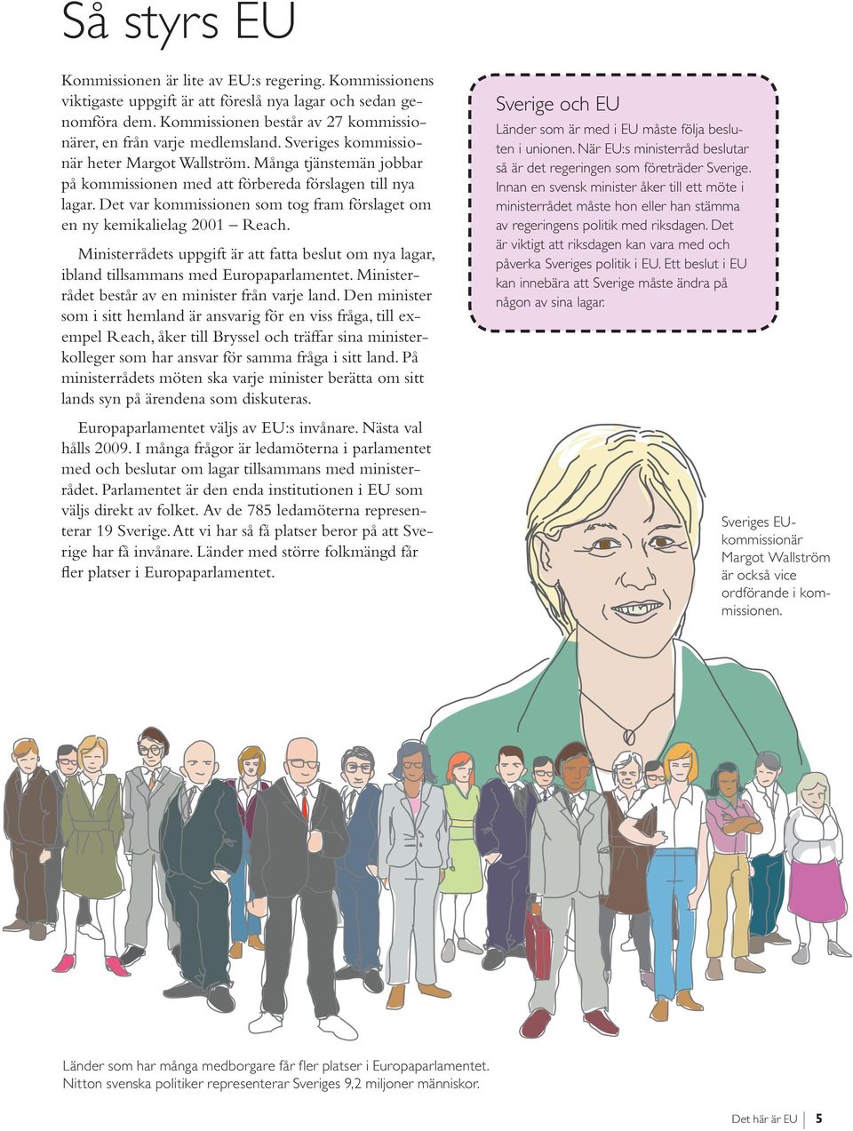 Det var kommissionen som tog fram förslaget om en ny kemikalielag 2001 Reach. Ministerrådets uppgift är att fatta beslut om nya lagar, ibland tillsammans med Europaparlamentet.