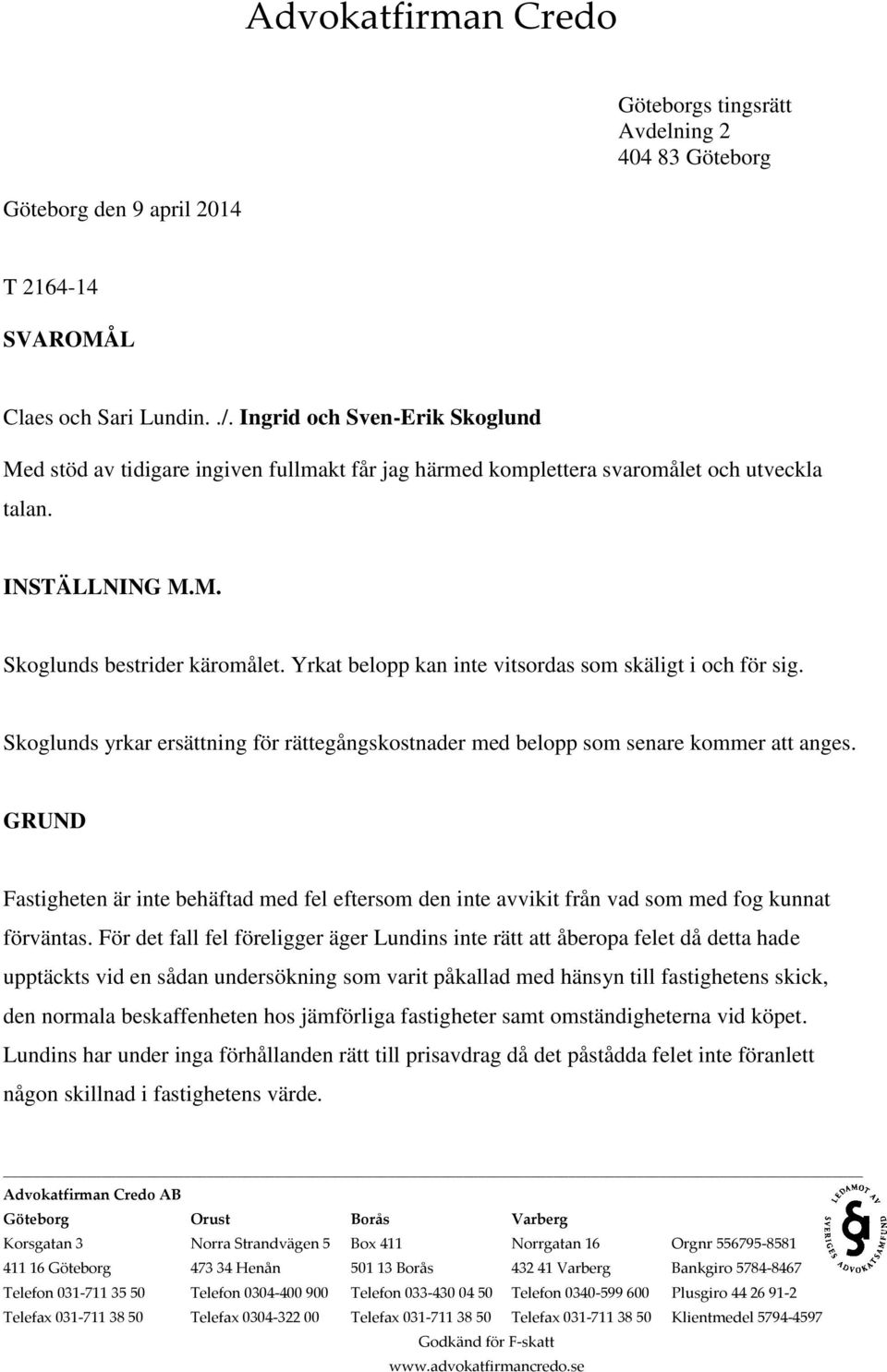 Yrkat belopp kan inte vitsordas som skäligt i och för sig. Skoglunds yrkar ersättning för rättegångskostnader med belopp som senare kommer att anges.