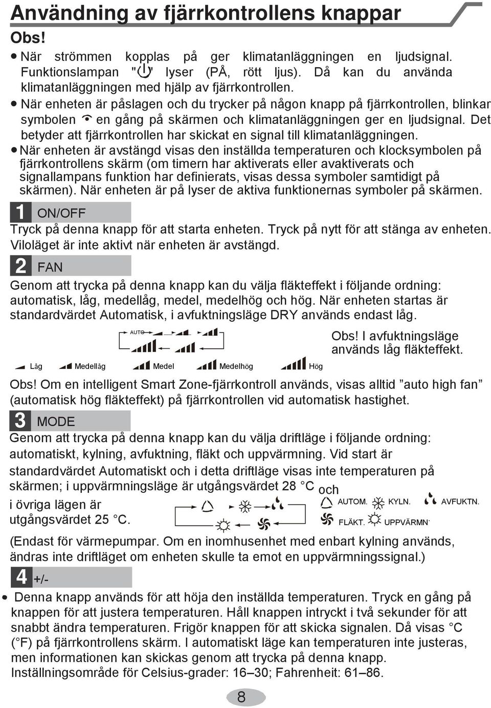 När enheten är påslagen och du trycker på någon knapp på fjärrkontrollen, blinkar symbolen en gång på skärmen och klimatanläggningen ger en ljudsignal.