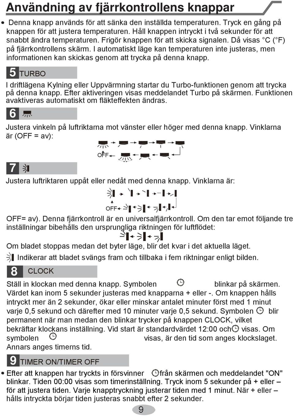 I automatiskt läge kan temperaturen inte justeras, men informationen kan skickas genom att trycka på denna knapp.