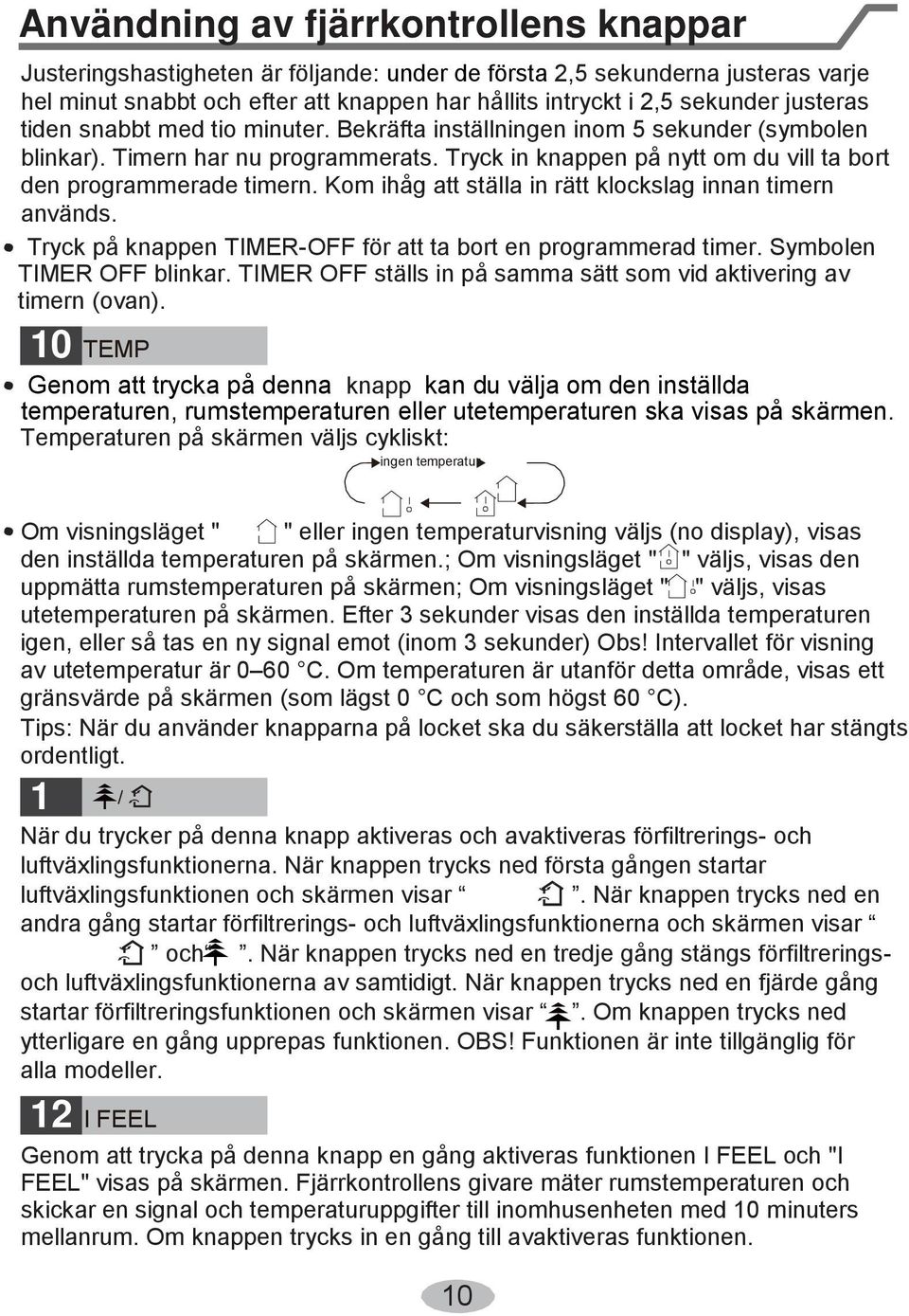 Kom ihåg att ställa in rätt klockslag innan timern används. Tryck på knappen TIMER-OFF för att ta bort en programmerad timer. Symbolen TIMER OFF blinkar.