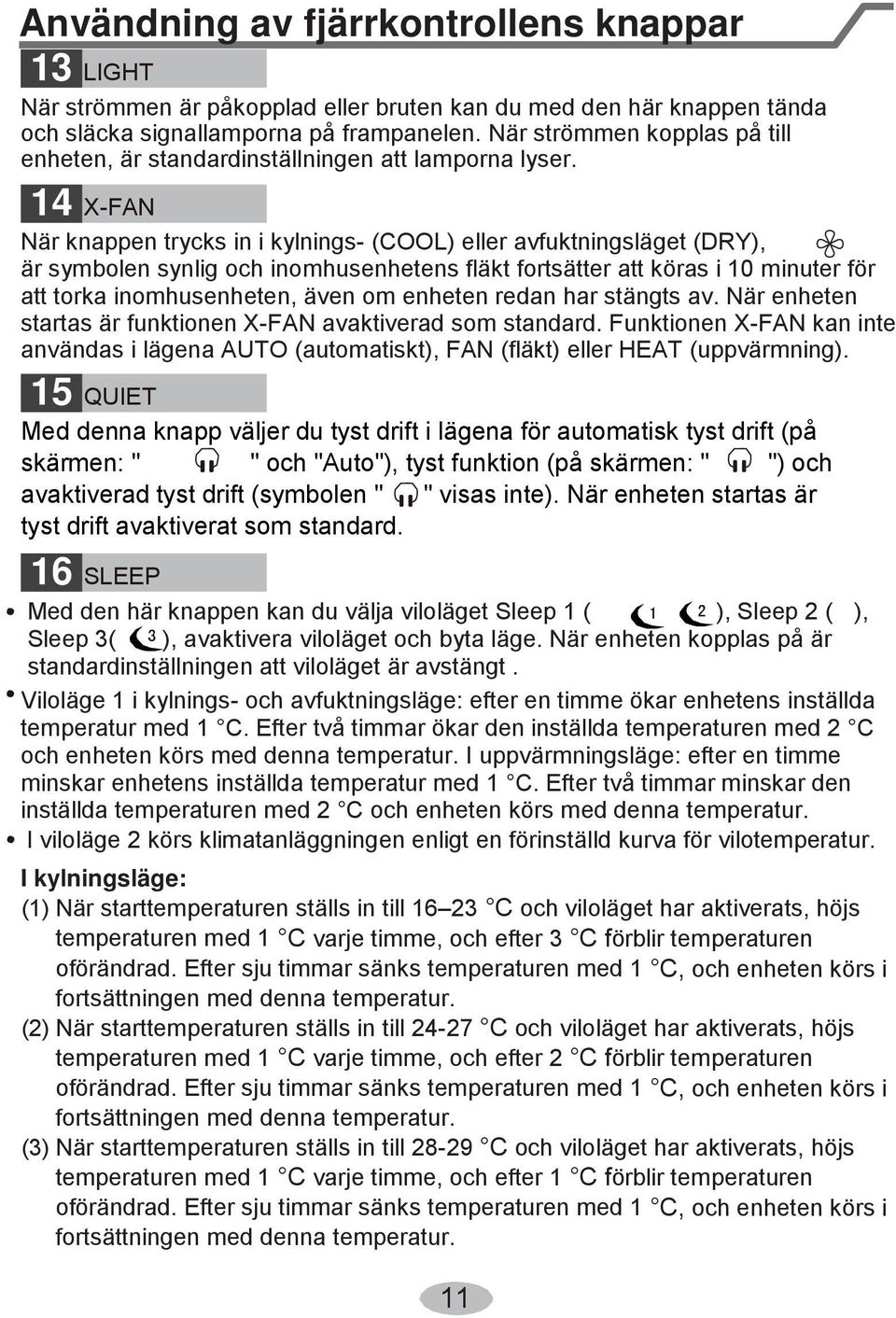 14 X-FAN När knappen trycks in i kylnings- (COOL) eller avfuktningsläget (DRY), är symbolen synlig och inomhusenhetens fläkt fortsätter att köras i 10 minuter för att torka inomhusenheten, även om