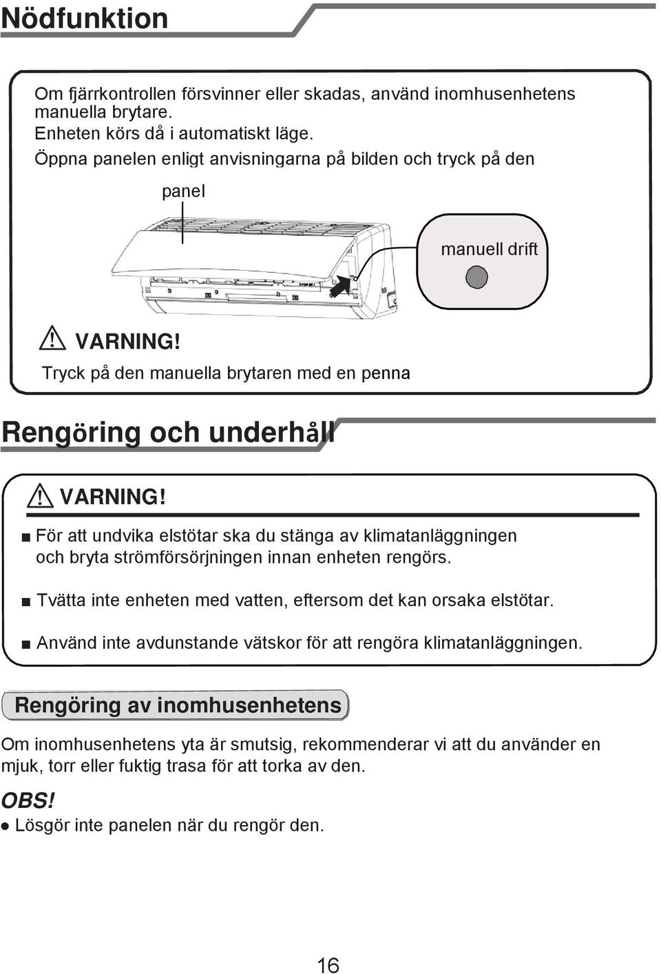 För att undvika elstötar ska du stänga av klimatanläggningen och bryta strömförsörjningen innan enheten rengörs. Tvätta inte enheten med vatten, eftersom det kan orsaka elstötar.