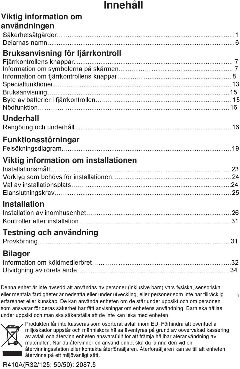 .. 16 Funktionsstörningar Felsökningsdiagram.... 19 Viktig information om installationen Installationsmått... 23 Verktyg som behövs för installationen.... 24 Val av installationsplats.