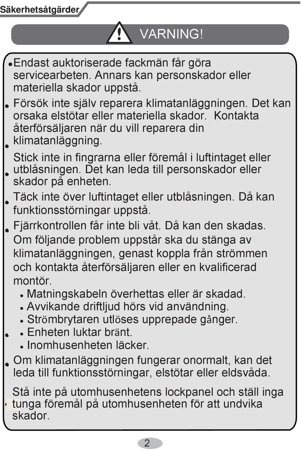 Det kan leda till personskador eller skador på enheten. Täck inte över luftintaget eller utblåsningen. Då kan funktionsstörningar uppstå. Fjärrkontrollen får inte bli våt. Då kan den skadas.