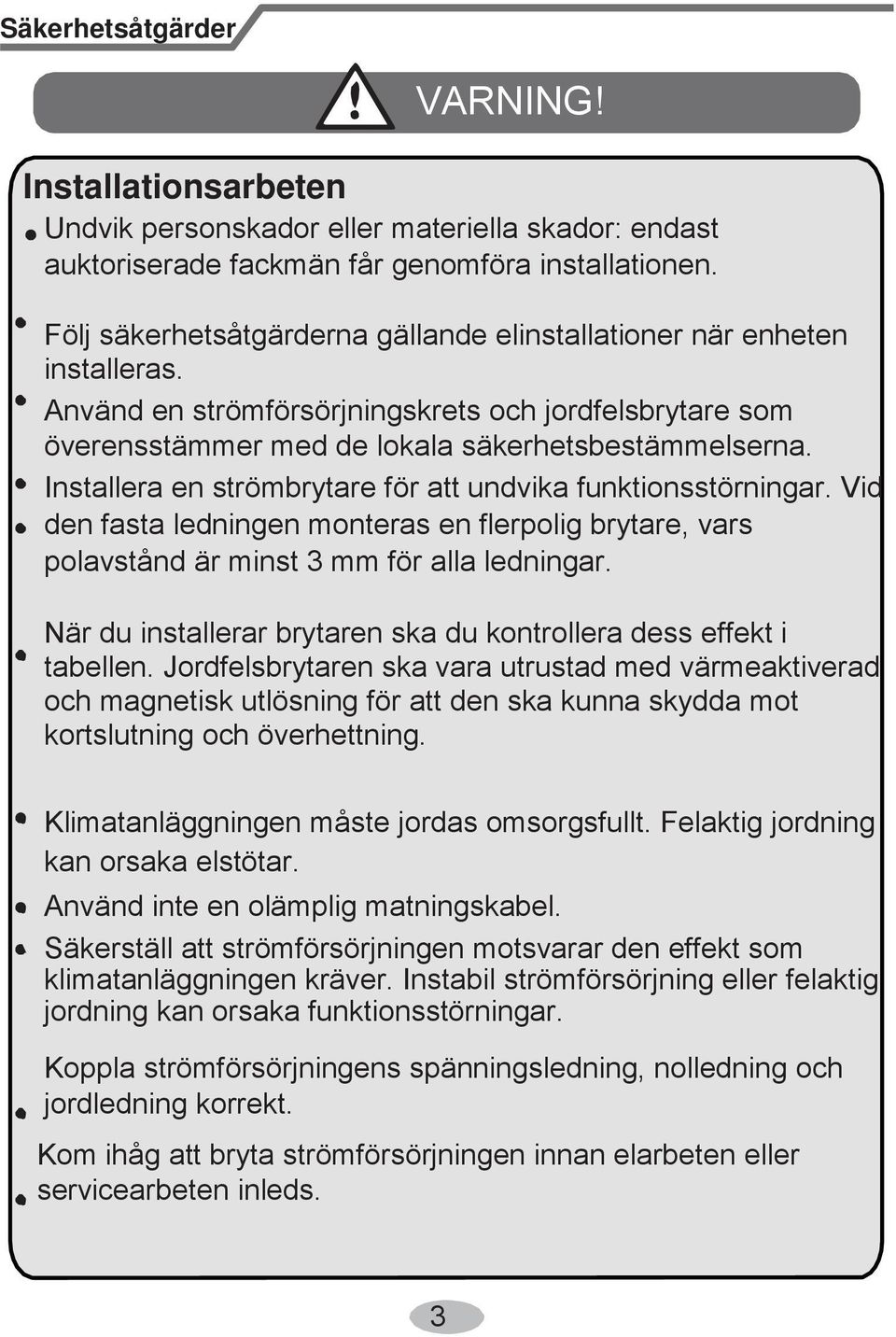 Installera en strömbrytare för att undvika funktionsstörningar. Vid den fasta ledningen monteras en flerpolig brytare, vars polavstånd är minst 3 mm för alla ledningar.
