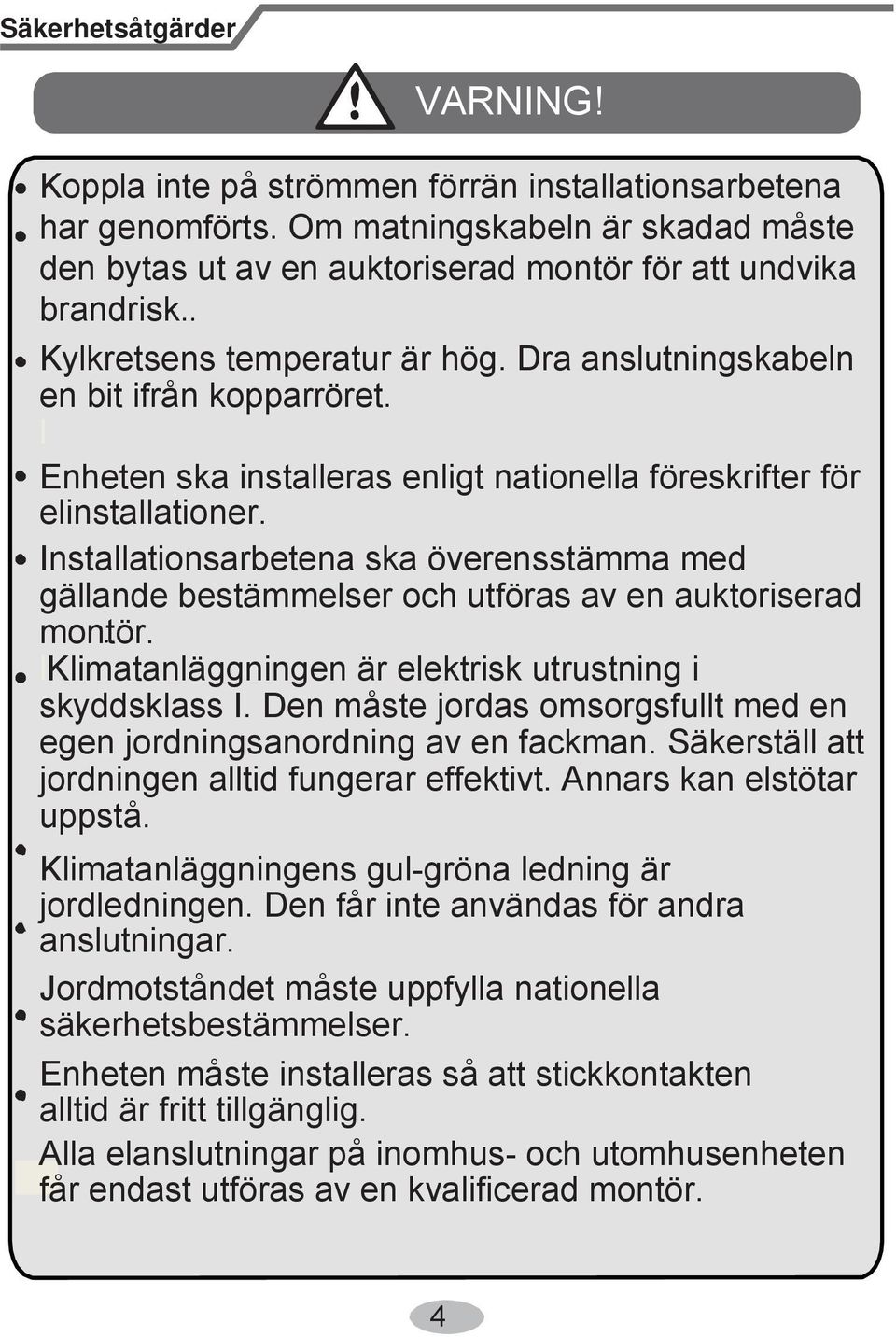 Installationsarbetena ska överensstämma med gällande bestämmelser och utföras av en auktoriserad montör. lklimatanläggningen är elektrisk utrustning i skyddsklass I.